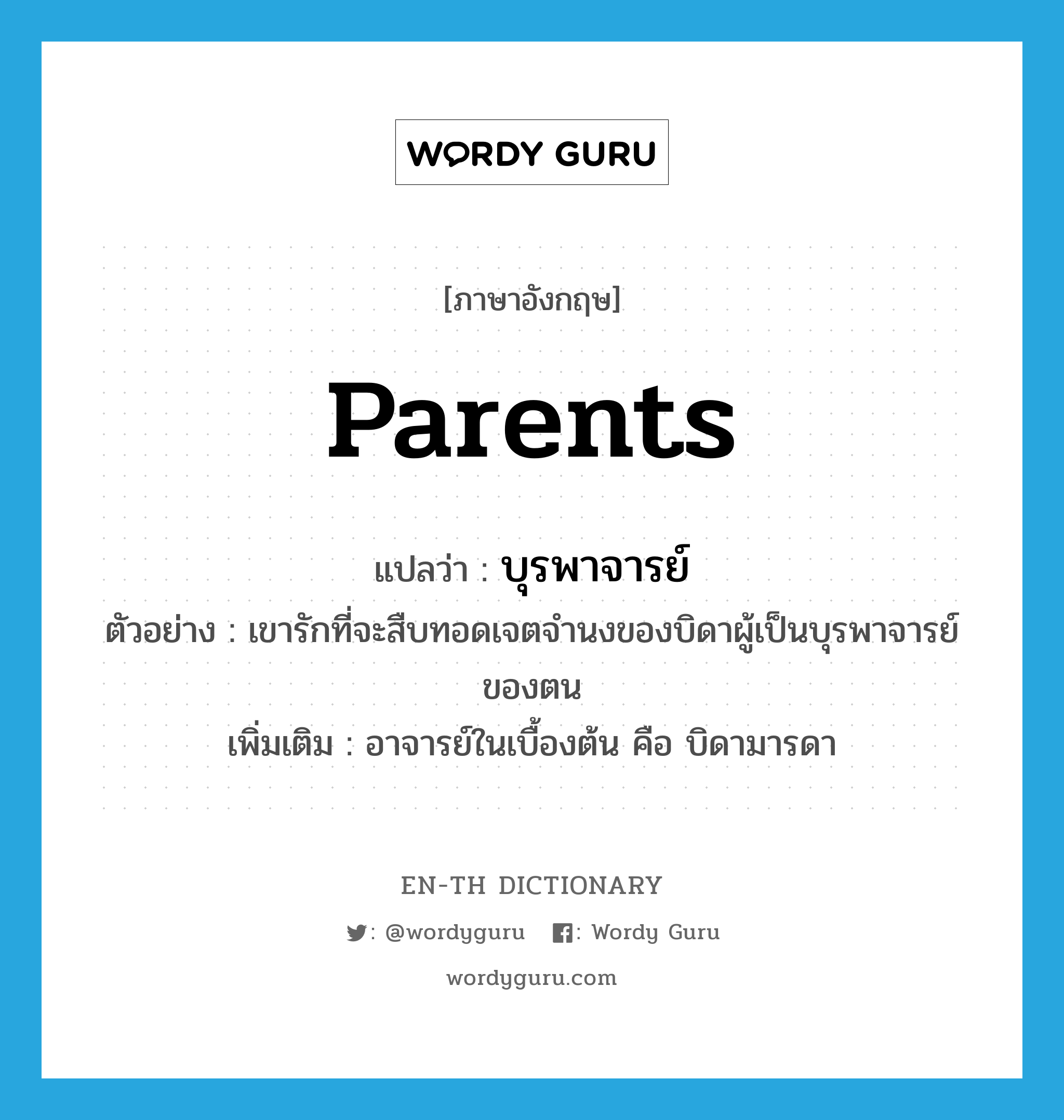 parents แปลว่า?, คำศัพท์ภาษาอังกฤษ parents แปลว่า บุรพาจารย์ ประเภท N ตัวอย่าง เขารักที่จะสืบทอดเจตจำนงของบิดาผู้เป็นบุรพาจารย์ของตน เพิ่มเติม อาจารย์ในเบื้องต้น คือ บิดามารดา หมวด N