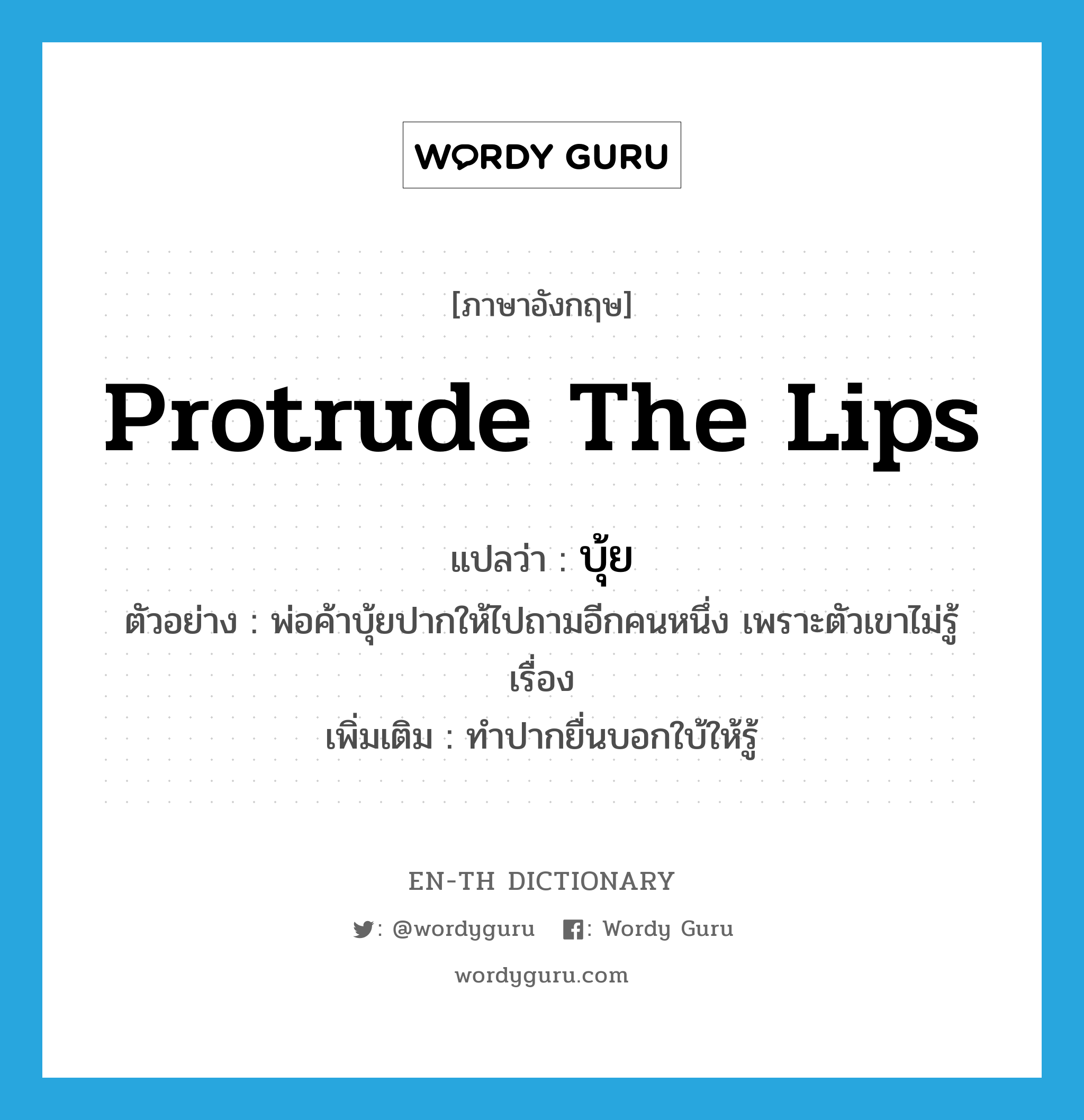 protrude the lips แปลว่า?, คำศัพท์ภาษาอังกฤษ protrude the lips แปลว่า บุ้ย ประเภท V ตัวอย่าง พ่อค้าบุ้ยปากให้ไปถามอีกคนหนึ่ง เพราะตัวเขาไม่รู้เรื่อง เพิ่มเติม ทำปากยื่นบอกใบ้ให้รู้ หมวด V