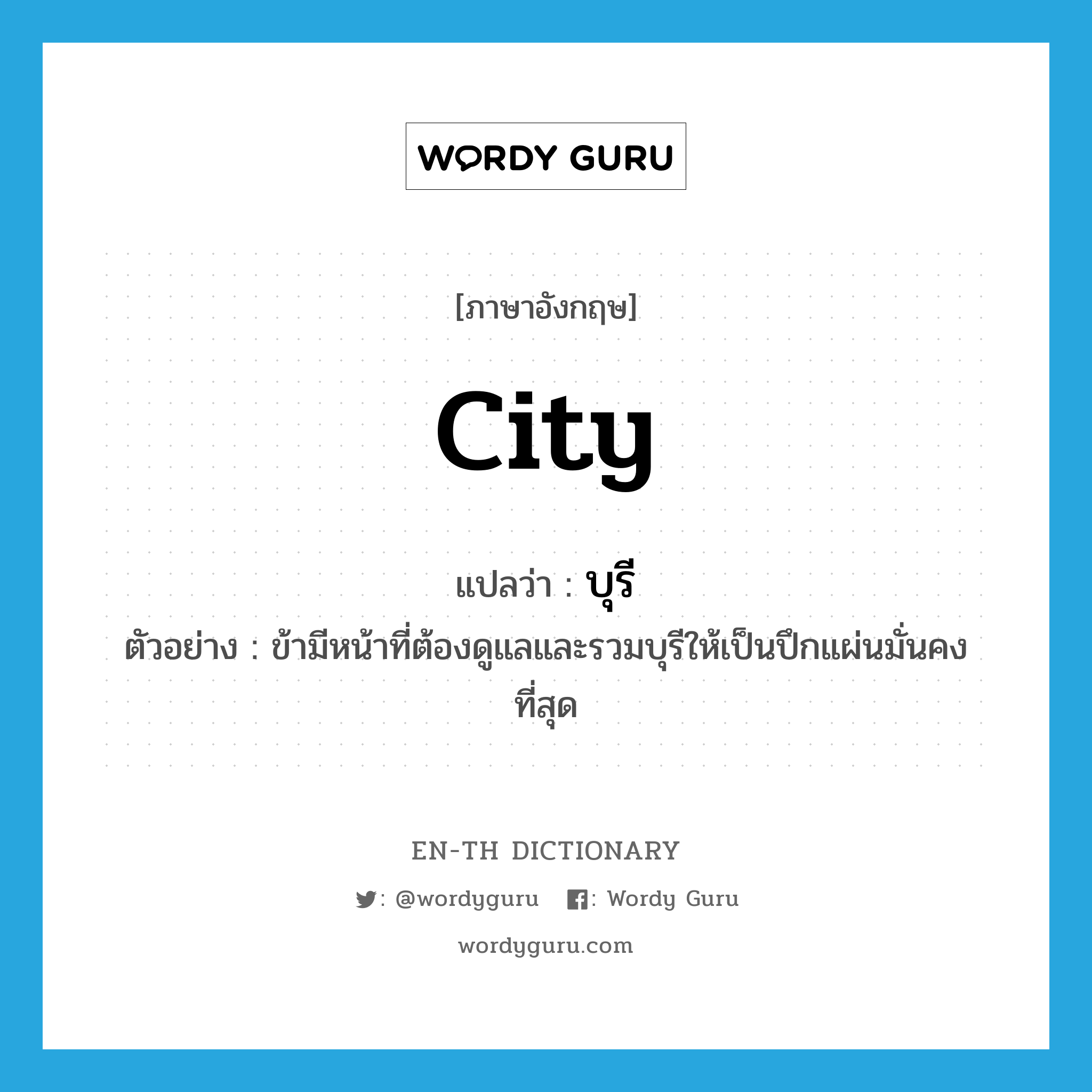 city แปลว่า?, คำศัพท์ภาษาอังกฤษ city แปลว่า บุรี ประเภท N ตัวอย่าง ข้ามีหน้าที่ต้องดูแลและรวมบุรีให้เป็นปึกแผ่นมั่นคงที่สุด หมวด N