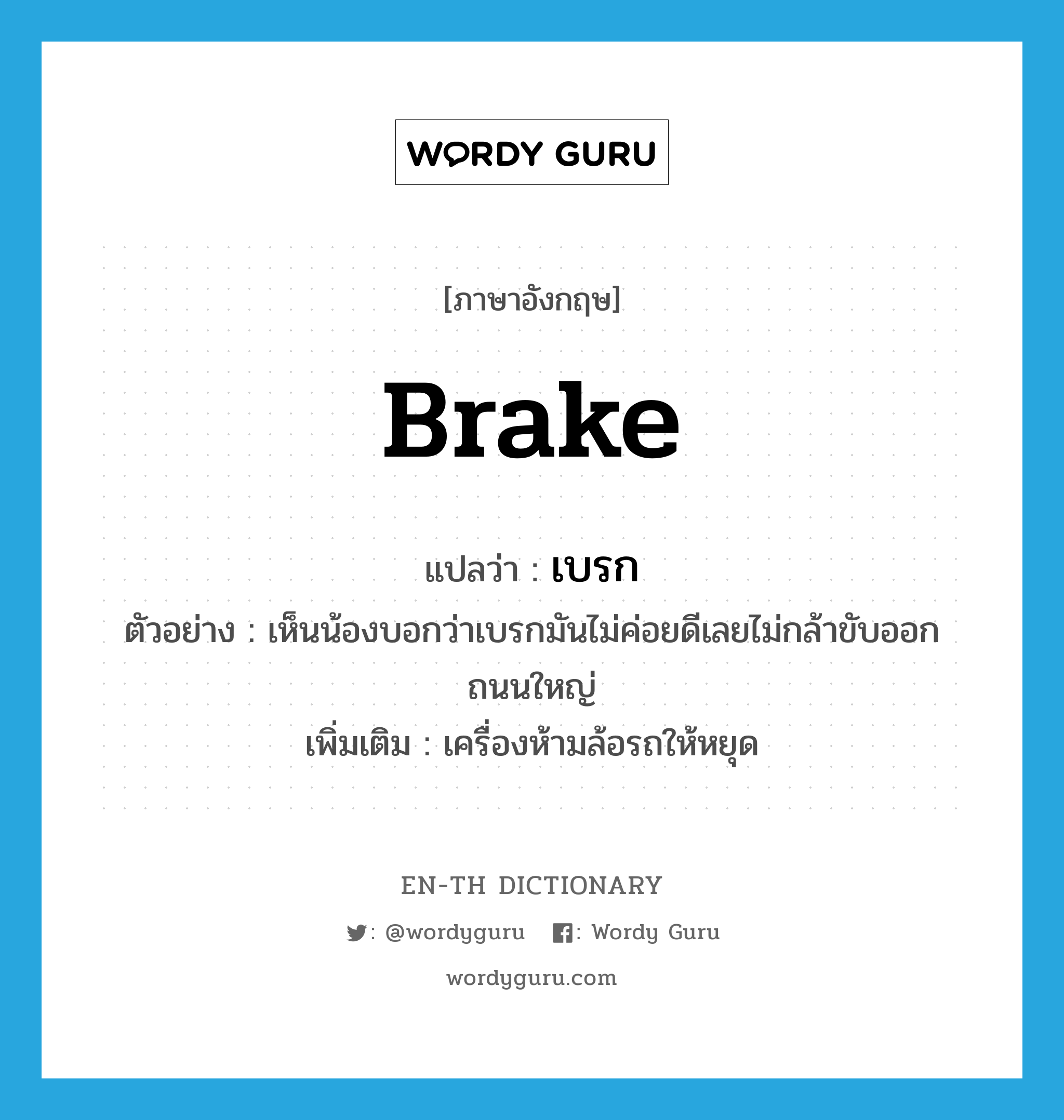 brake แปลว่า?, คำศัพท์ภาษาอังกฤษ brake แปลว่า เบรก ประเภท N ตัวอย่าง เห็นน้องบอกว่าเบรกมันไม่ค่อยดีเลยไม่กล้าขับออกถนนใหญ่ เพิ่มเติม เครื่องห้ามล้อรถให้หยุด หมวด N