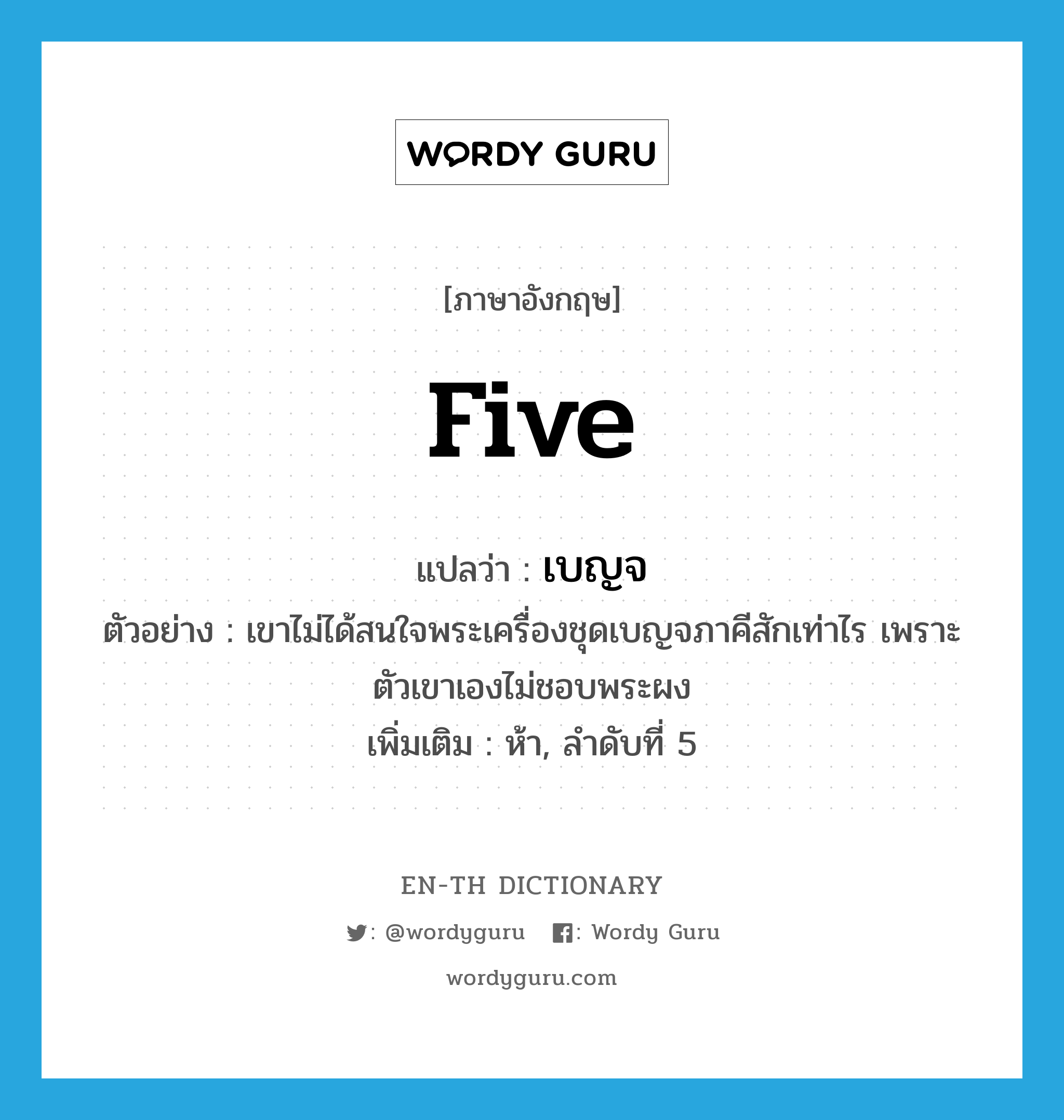 five แปลว่า?, คำศัพท์ภาษาอังกฤษ five แปลว่า เบญจ ประเภท ADJ ตัวอย่าง เขาไม่ได้สนใจพระเครื่องชุดเบญจภาคีสักเท่าไร เพราะตัวเขาเองไม่ชอบพระผง เพิ่มเติม ห้า, ลำดับที่ 5 หมวด ADJ