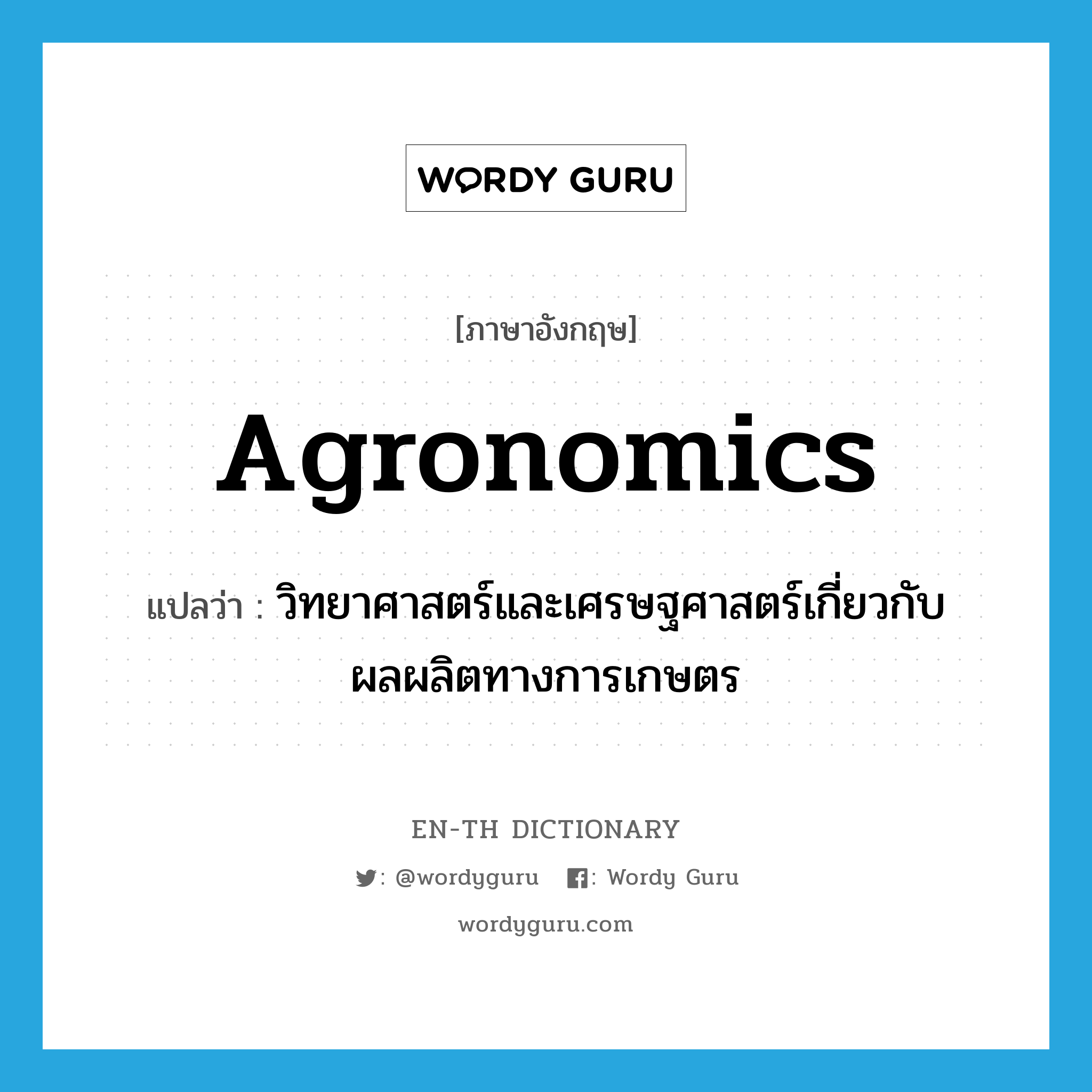 agronomics แปลว่า?, คำศัพท์ภาษาอังกฤษ agronomics แปลว่า วิทยาศาสตร์และเศรษฐศาสตร์เกี่ยวกับผลผลิตทางการเกษตร ประเภท N หมวด N