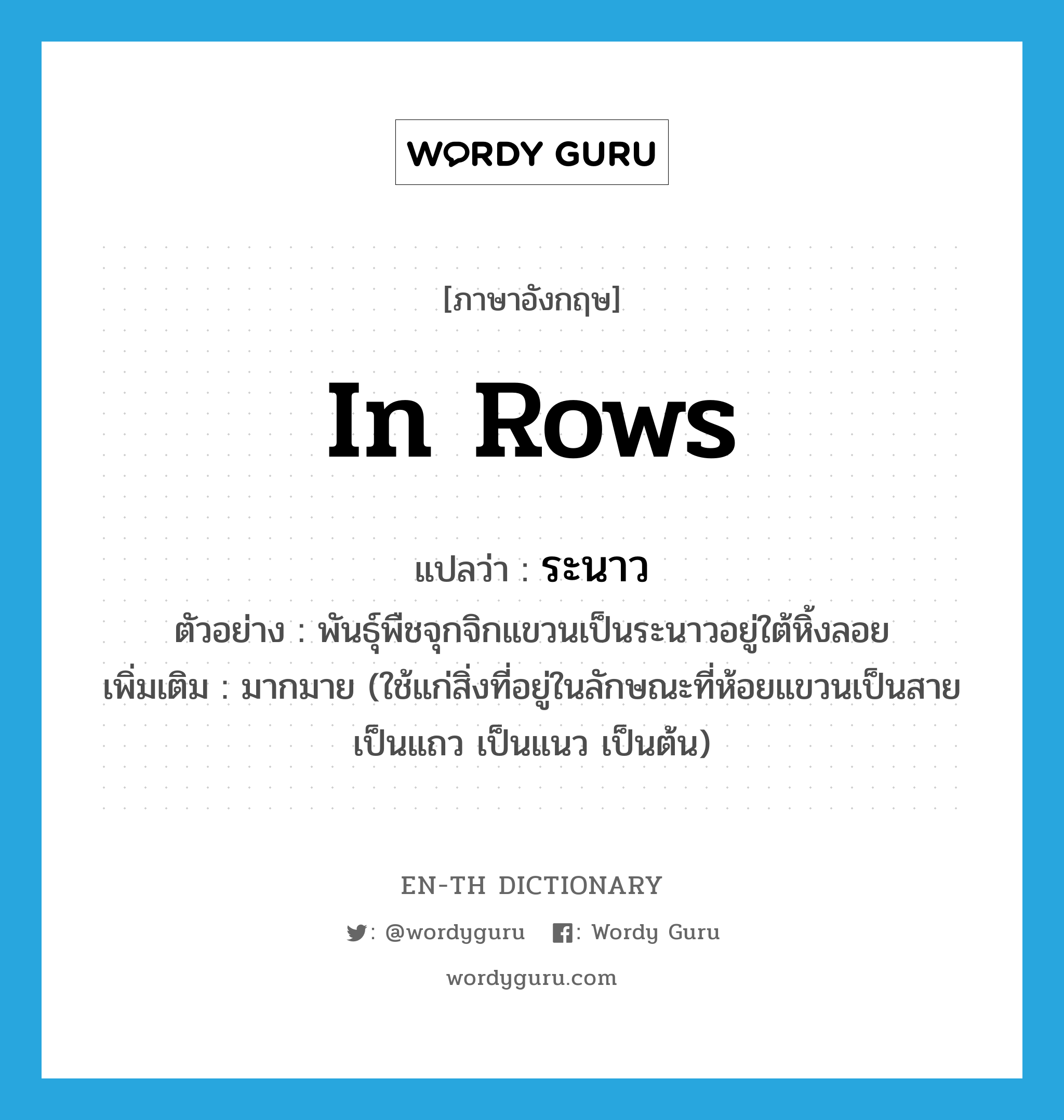 in rows แปลว่า?, คำศัพท์ภาษาอังกฤษ in rows แปลว่า ระนาว ประเภท ADV ตัวอย่าง พันธุ์พืชจุกจิกแขวนเป็นระนาวอยู่ใต้หิ้งลอย เพิ่มเติม มากมาย (ใช้แก่สิ่งที่อยู่ในลักษณะที่ห้อยแขวนเป็นสาย เป็นแถว เป็นแนว เป็นต้น) หมวด ADV