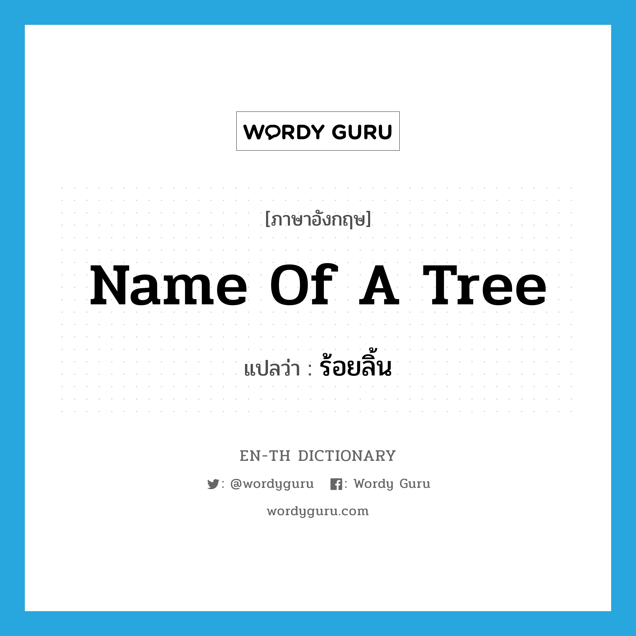 name of a tree แปลว่า?, คำศัพท์ภาษาอังกฤษ name of a tree แปลว่า ร้อยลิ้น ประเภท N หมวด N