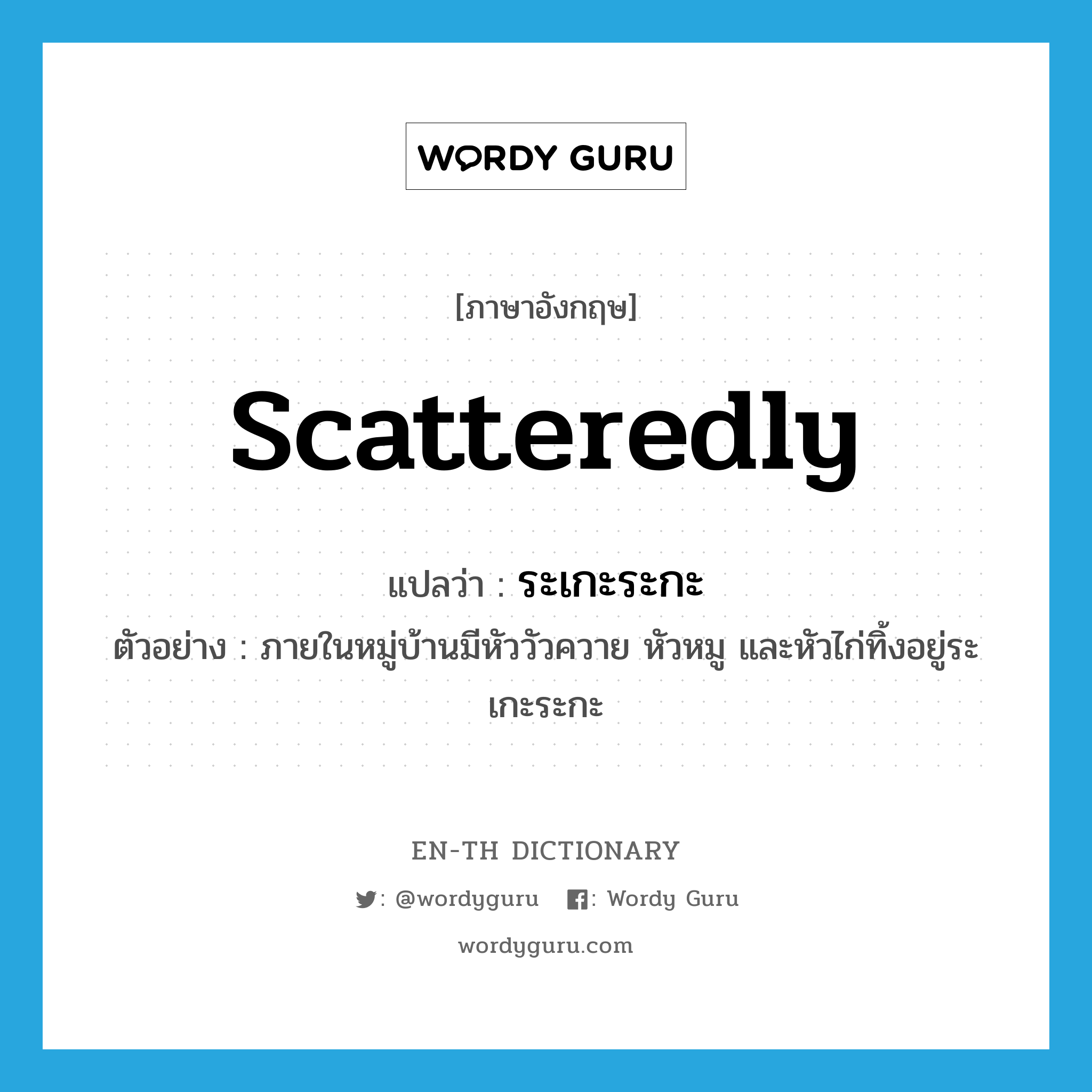 scatteredly แปลว่า?, คำศัพท์ภาษาอังกฤษ scatteredly แปลว่า ระเกะระกะ ประเภท ADV ตัวอย่าง ภายในหมู่บ้านมีหัววัวควาย หัวหมู และหัวไก่ทิ้งอยู่ระเกะระกะ หมวด ADV