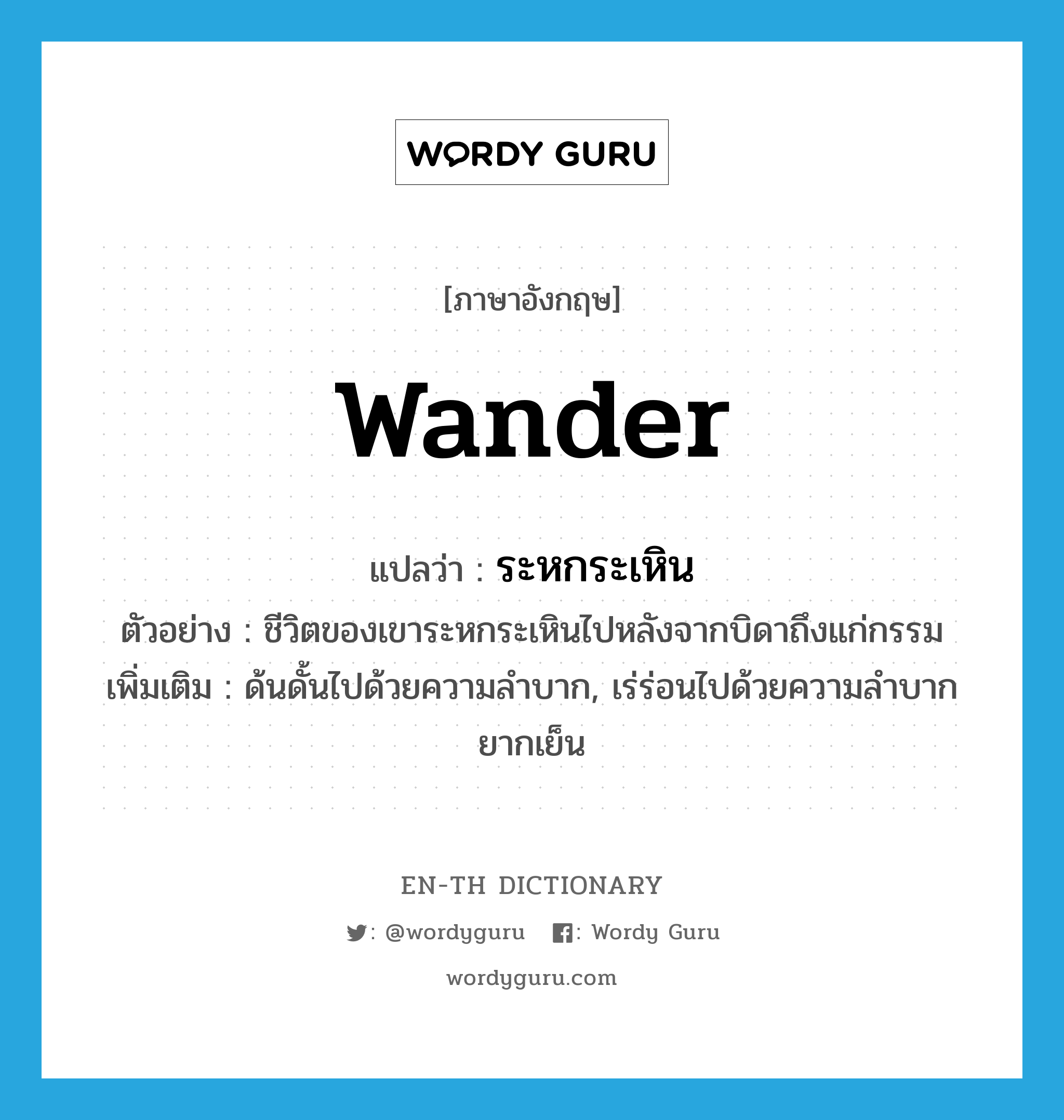 wander แปลว่า?, คำศัพท์ภาษาอังกฤษ wander แปลว่า ระหกระเหิน ประเภท V ตัวอย่าง ชีวิตของเขาระหกระเหินไปหลังจากบิดาถึงแก่กรรม เพิ่มเติม ด้นดั้นไปด้วยความลำบาก, เร่ร่อนไปด้วยความลำบากยากเย็น หมวด V