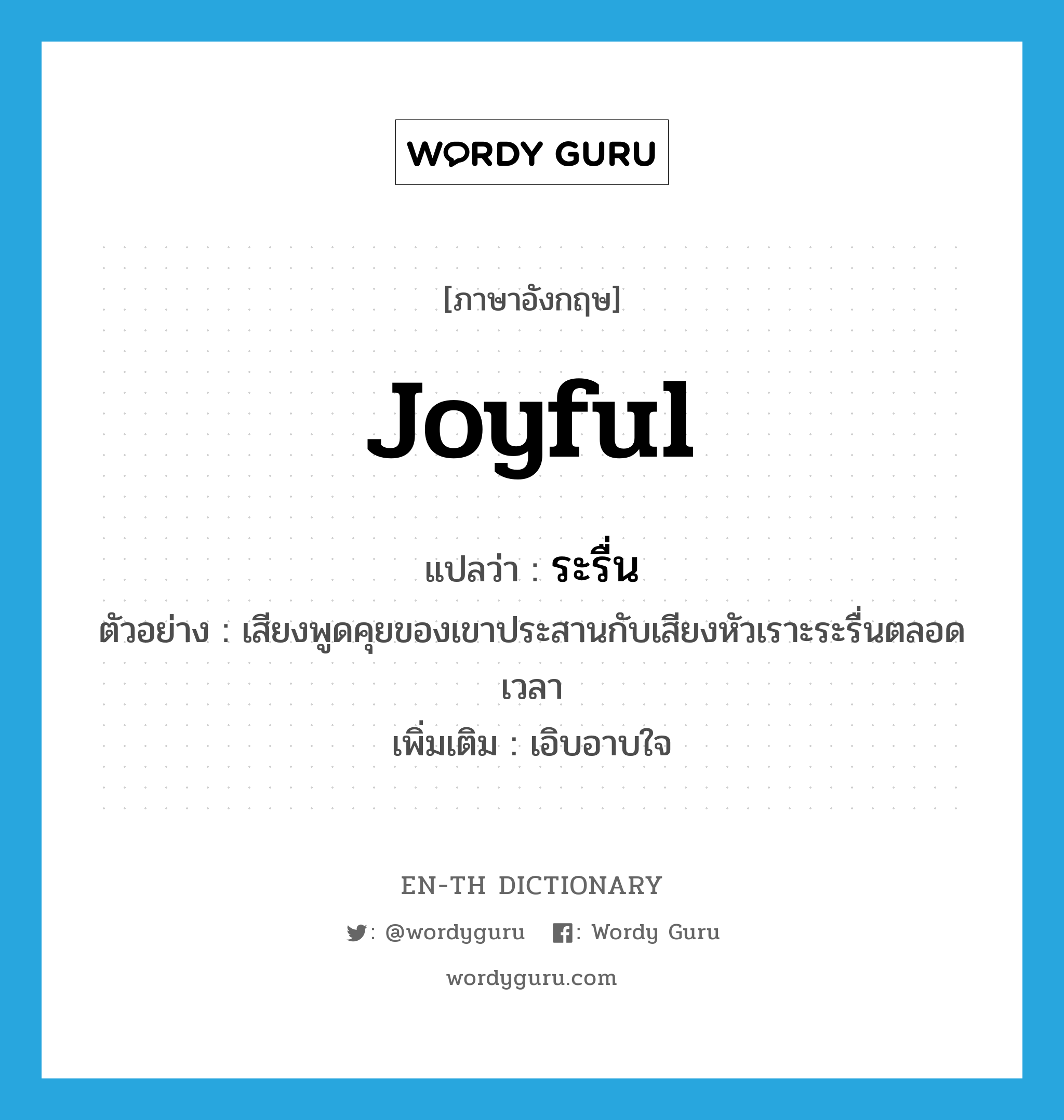 joyful แปลว่า?, คำศัพท์ภาษาอังกฤษ joyful แปลว่า ระรื่น ประเภท ADJ ตัวอย่าง เสียงพูดคุยของเขาประสานกับเสียงหัวเราะระรื่นตลอดเวลา เพิ่มเติม เอิบอาบใจ หมวด ADJ