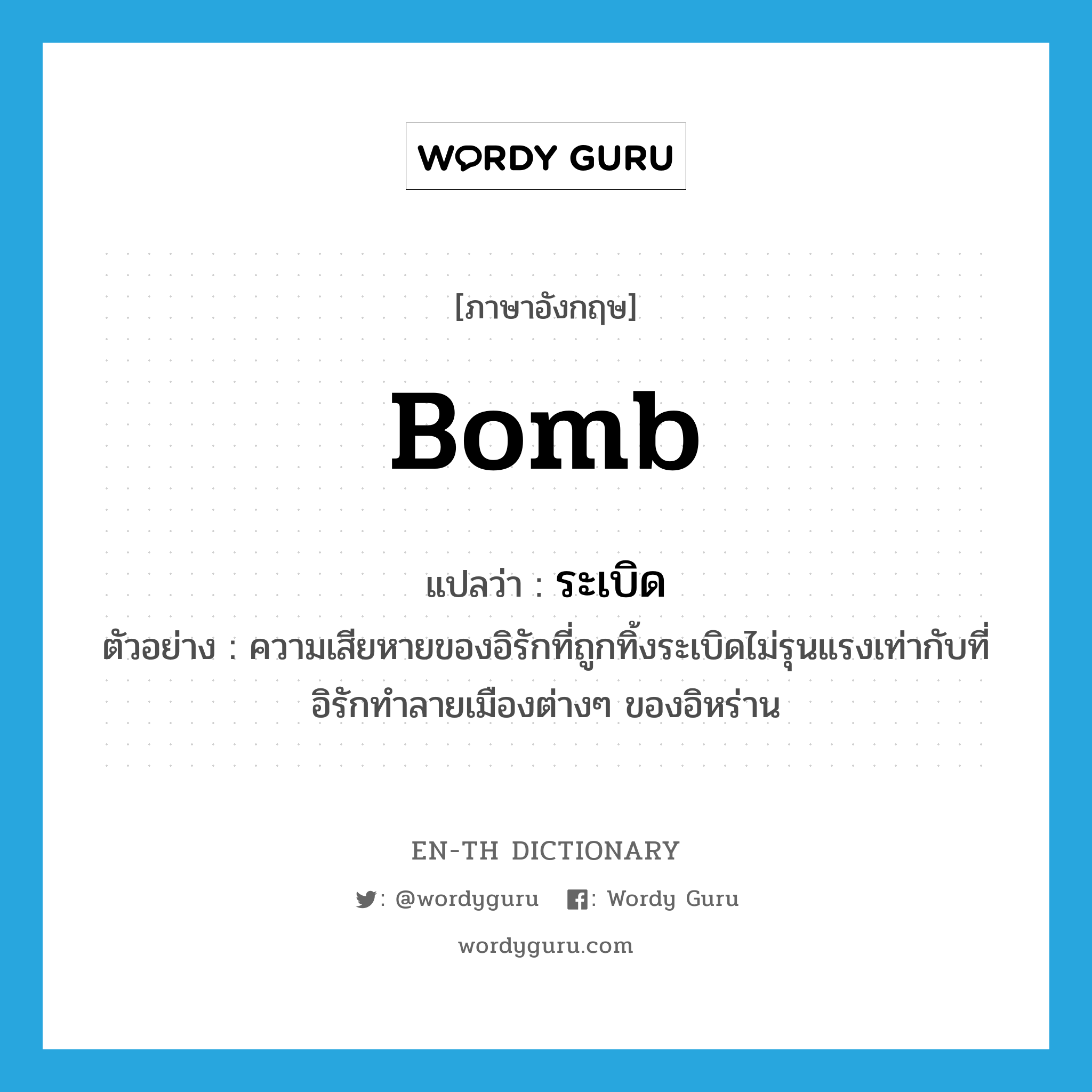 bomb แปลว่า?, คำศัพท์ภาษาอังกฤษ bomb แปลว่า ระเบิด ประเภท N ตัวอย่าง ความเสียหายของอิรักที่ถูกทิ้งระเบิดไม่รุนแรงเท่ากับที่อิรักทำลายเมืองต่างๆ ของอิหร่าน หมวด N