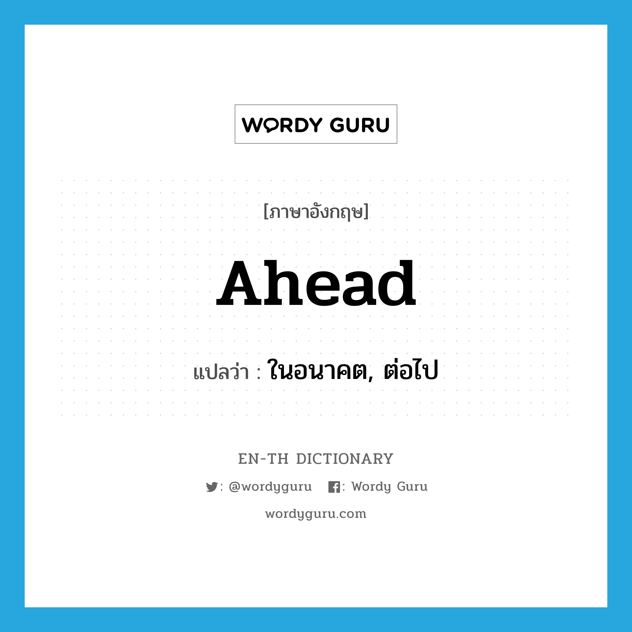 ahead แปลว่า?, คำศัพท์ภาษาอังกฤษ ahead แปลว่า ในอนาคต, ต่อไป ประเภท ADV หมวด ADV