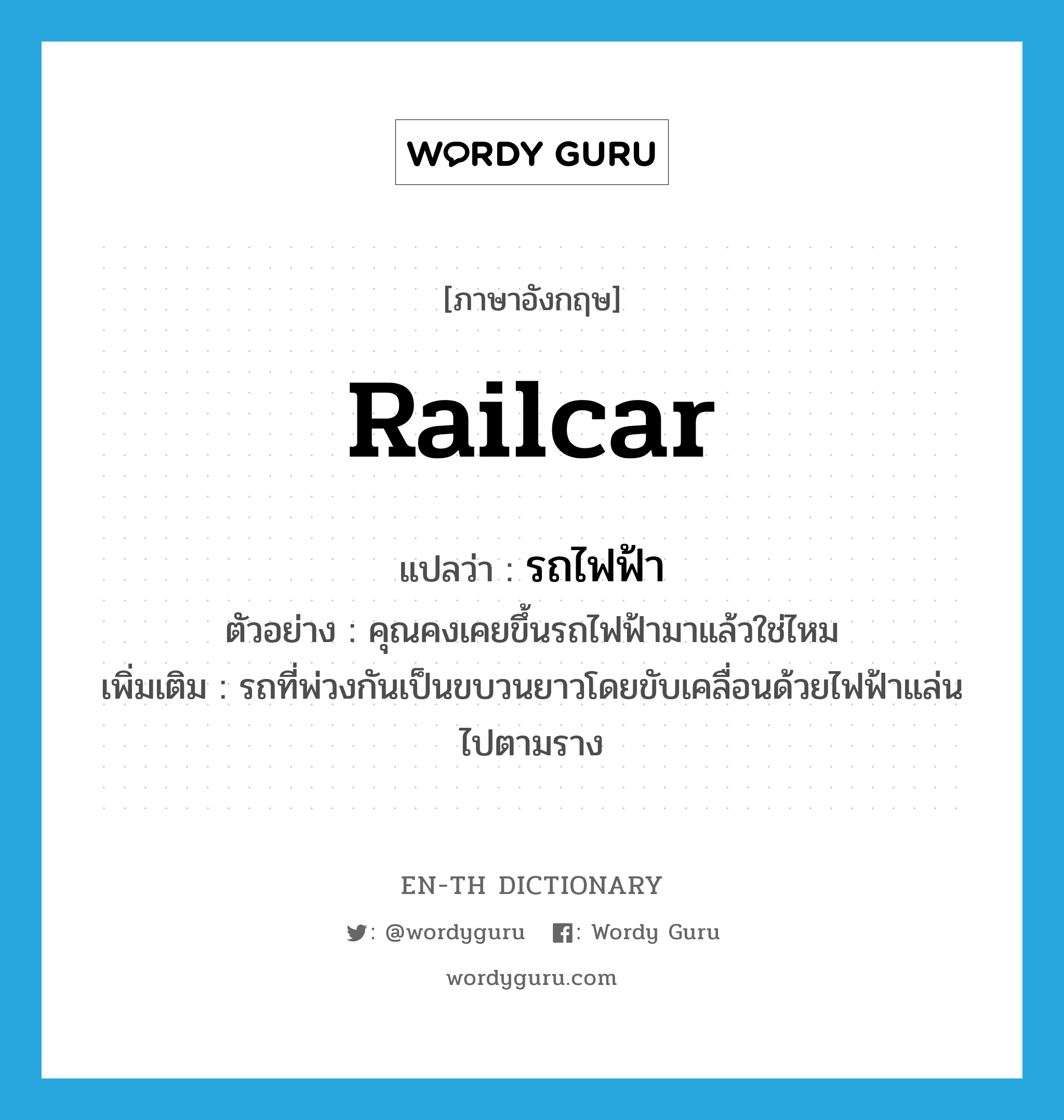 railcar แปลว่า?, คำศัพท์ภาษาอังกฤษ railcar แปลว่า รถไฟฟ้า ประเภท N ตัวอย่าง คุณคงเคยขึ้นรถไฟฟ้ามาแล้วใช่ไหม เพิ่มเติม รถที่พ่วงกันเป็นขบวนยาวโดยขับเคลื่อนด้วยไฟฟ้าแล่นไปตามราง หมวด N