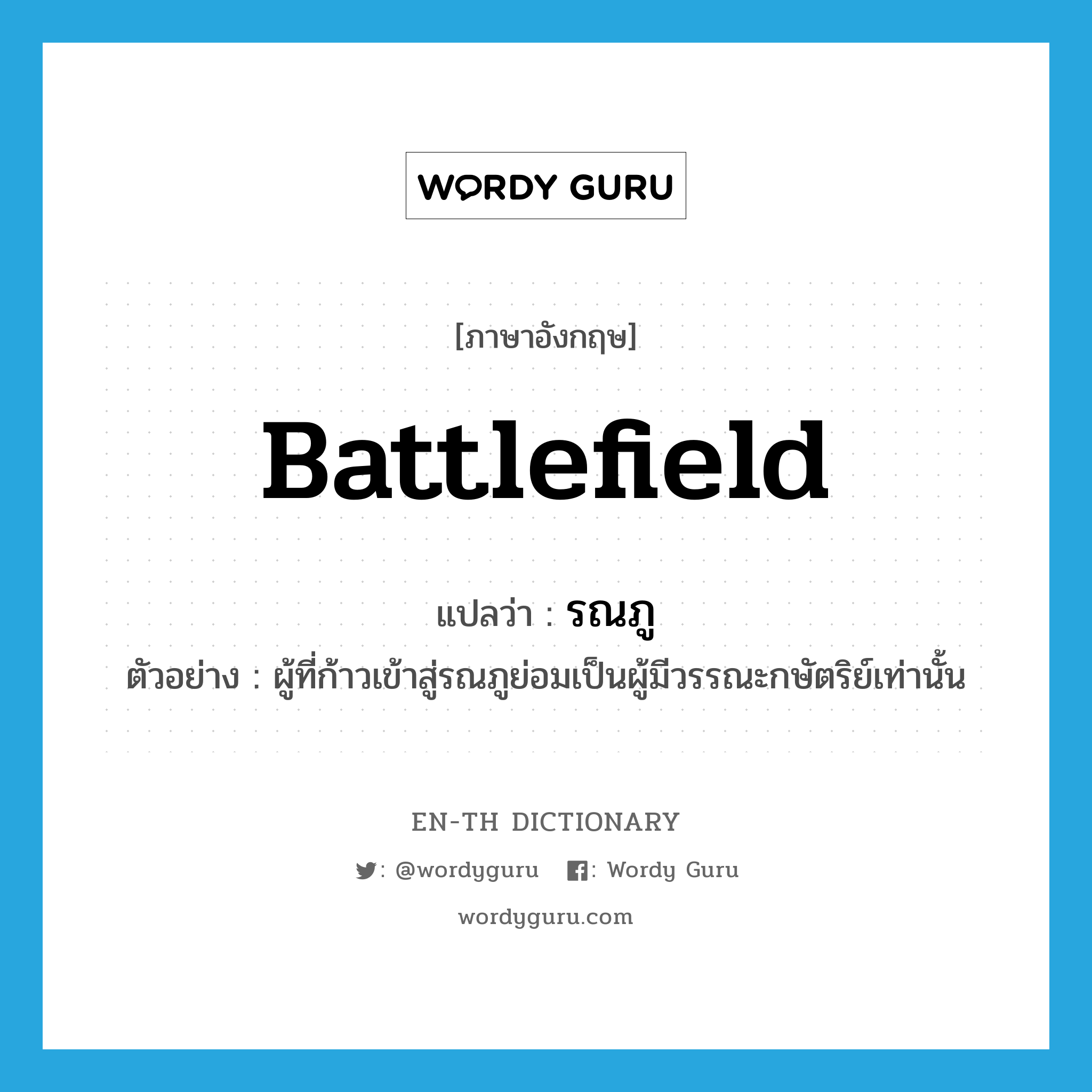 battlefield แปลว่า?, คำศัพท์ภาษาอังกฤษ battlefield แปลว่า รณภู ประเภท N ตัวอย่าง ผู้ที่ก้าวเข้าสู่รณภูย่อมเป็นผู้มีวรรณะกษัตริย์เท่านั้น หมวด N