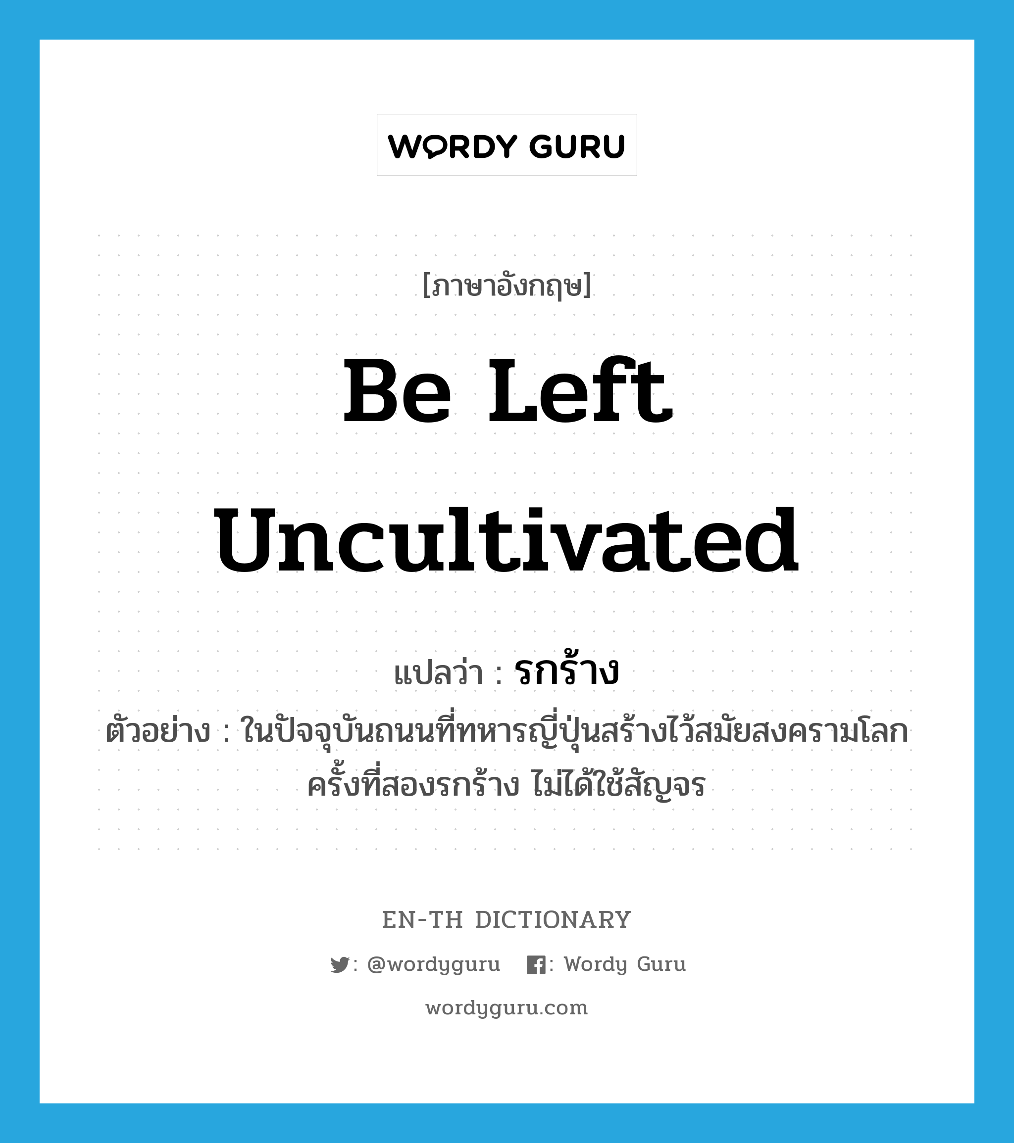 be left uncultivated แปลว่า?, คำศัพท์ภาษาอังกฤษ be left uncultivated แปลว่า รกร้าง ประเภท V ตัวอย่าง ในปัจจุบันถนนที่ทหารญี่ปุ่นสร้างไว้สมัยสงครามโลกครั้งที่สองรกร้าง ไม่ได้ใช้สัญจร หมวด V