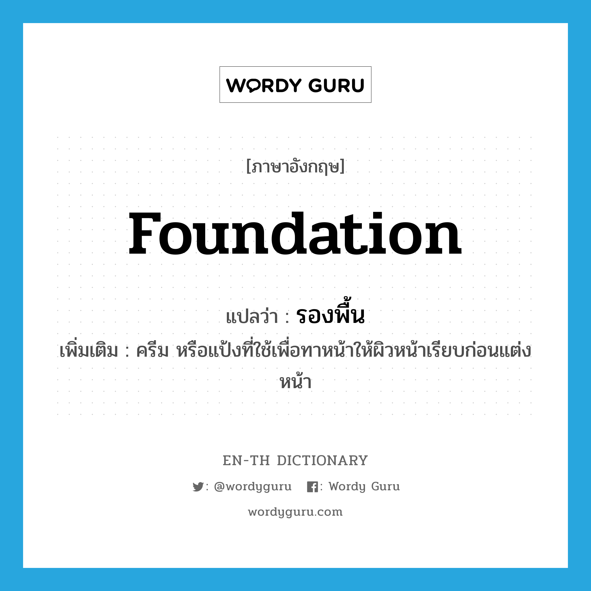 foundation แปลว่า?, คำศัพท์ภาษาอังกฤษ foundation แปลว่า รองพื้น ประเภท N เพิ่มเติม ครีม หรือแป้งที่ใช้เพื่อทาหน้าให้ผิวหน้าเรียบก่อนแต่งหน้า หมวด N