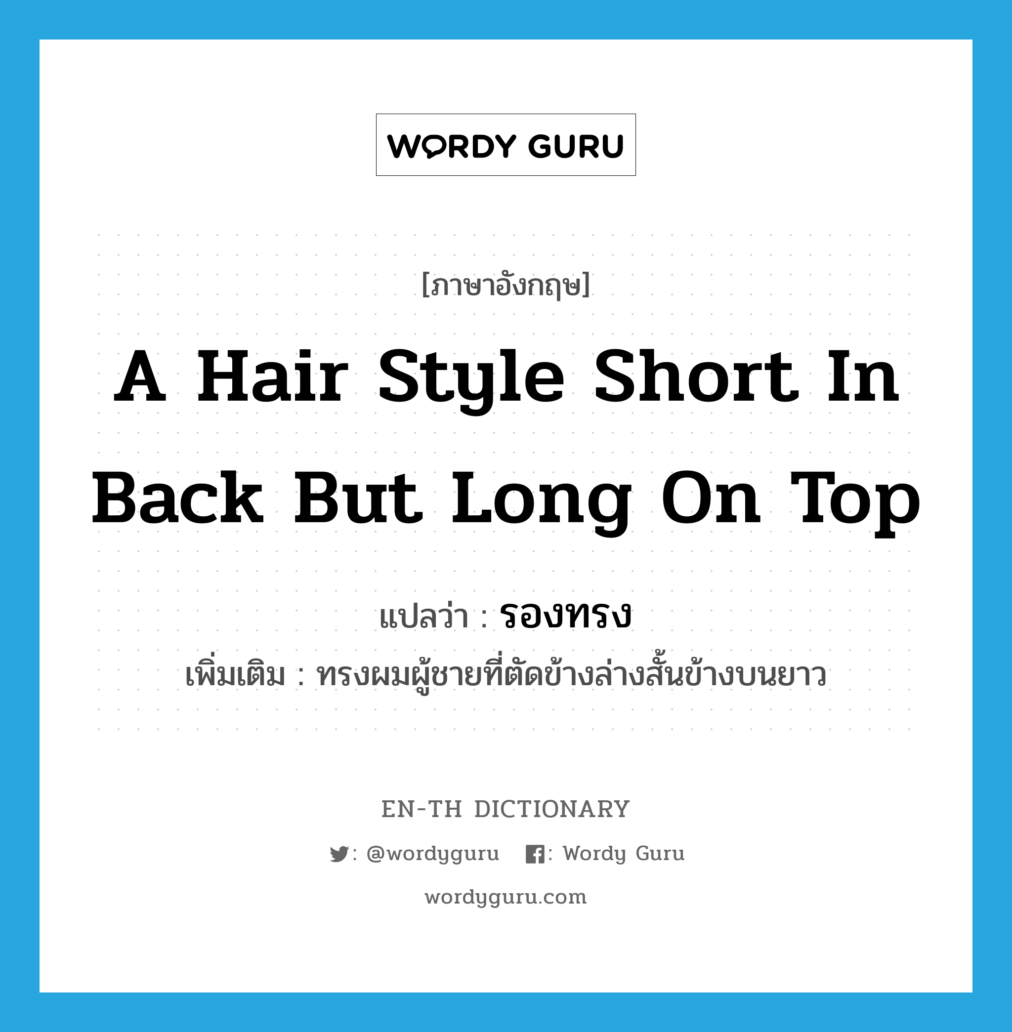 a hair style short in back but long on top แปลว่า?, คำศัพท์ภาษาอังกฤษ a hair style short in back but long on top แปลว่า รองทรง ประเภท N เพิ่มเติม ทรงผมผู้ชายที่ตัดข้างล่างสั้นข้างบนยาว หมวด N