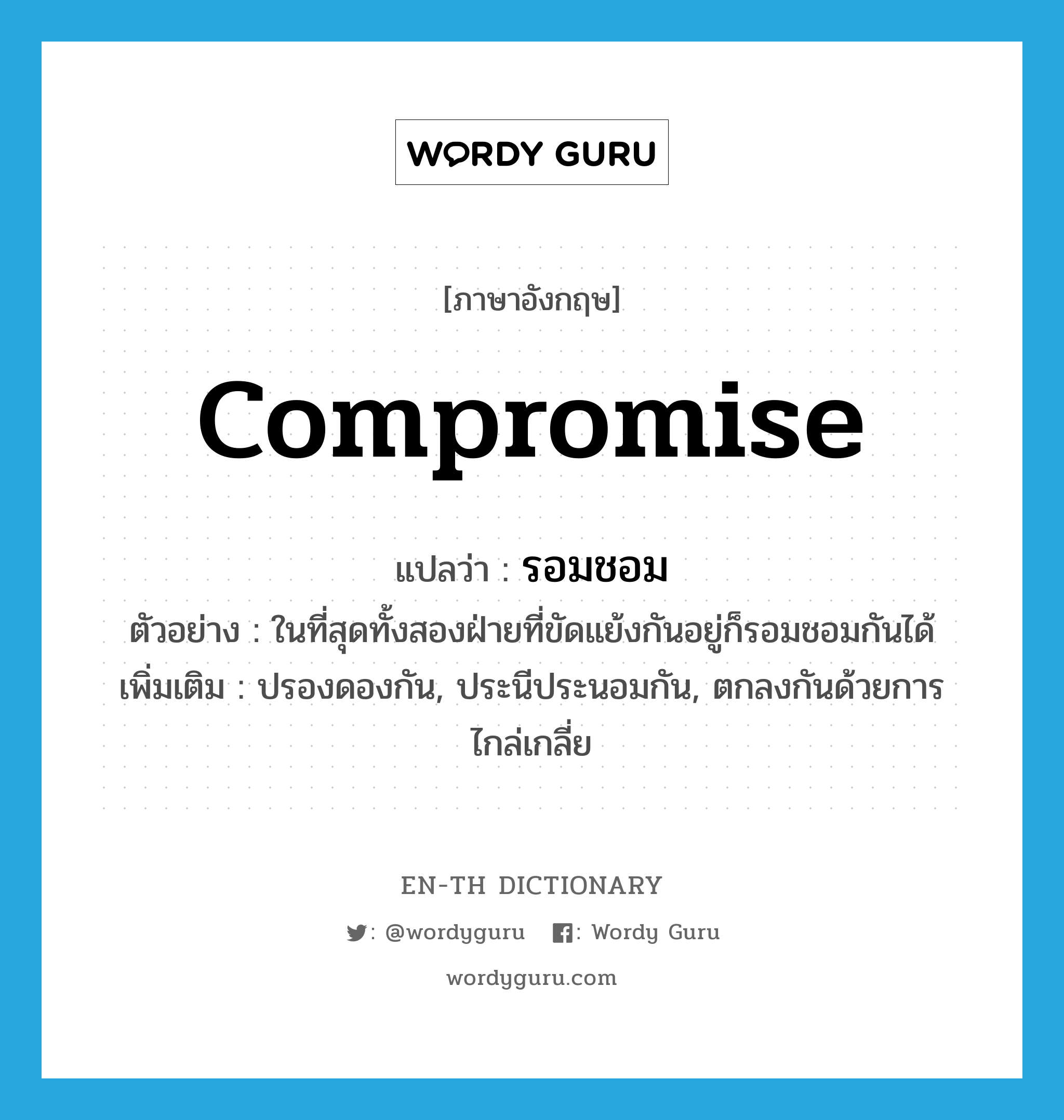 compromise แปลว่า?, คำศัพท์ภาษาอังกฤษ compromise แปลว่า รอมชอม ประเภท V ตัวอย่าง ในที่สุดทั้งสองฝ่ายที่ขัดแย้งกันอยู่ก็รอมชอมกันได้ เพิ่มเติม ปรองดองกัน, ประนีประนอมกัน, ตกลงกันด้วยการไกล่เกลี่ย หมวด V