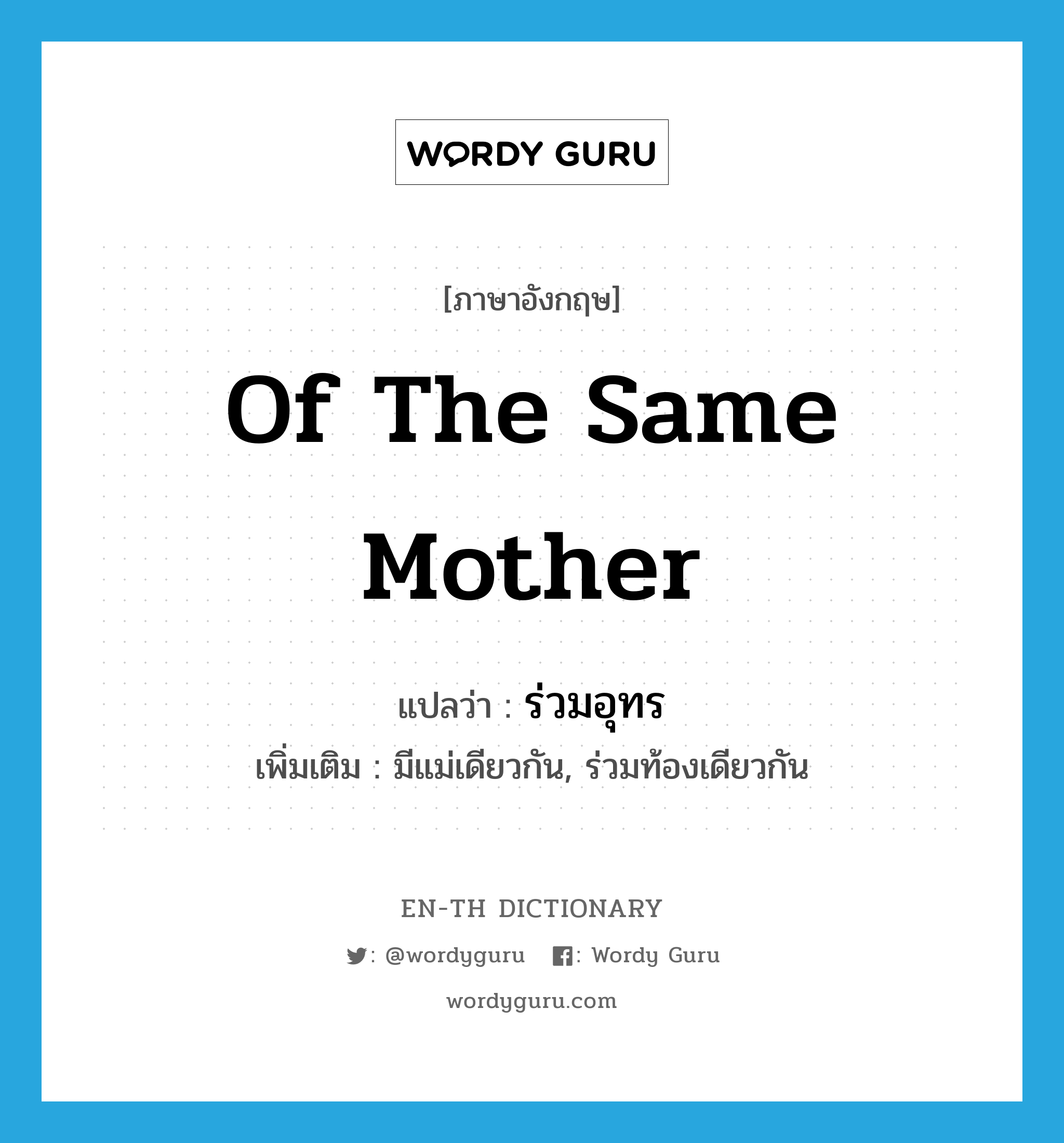 of the same mother แปลว่า?, คำศัพท์ภาษาอังกฤษ of the same mother แปลว่า ร่วมอุทร ประเภท ADJ เพิ่มเติม มีแม่เดียวกัน, ร่วมท้องเดียวกัน หมวด ADJ