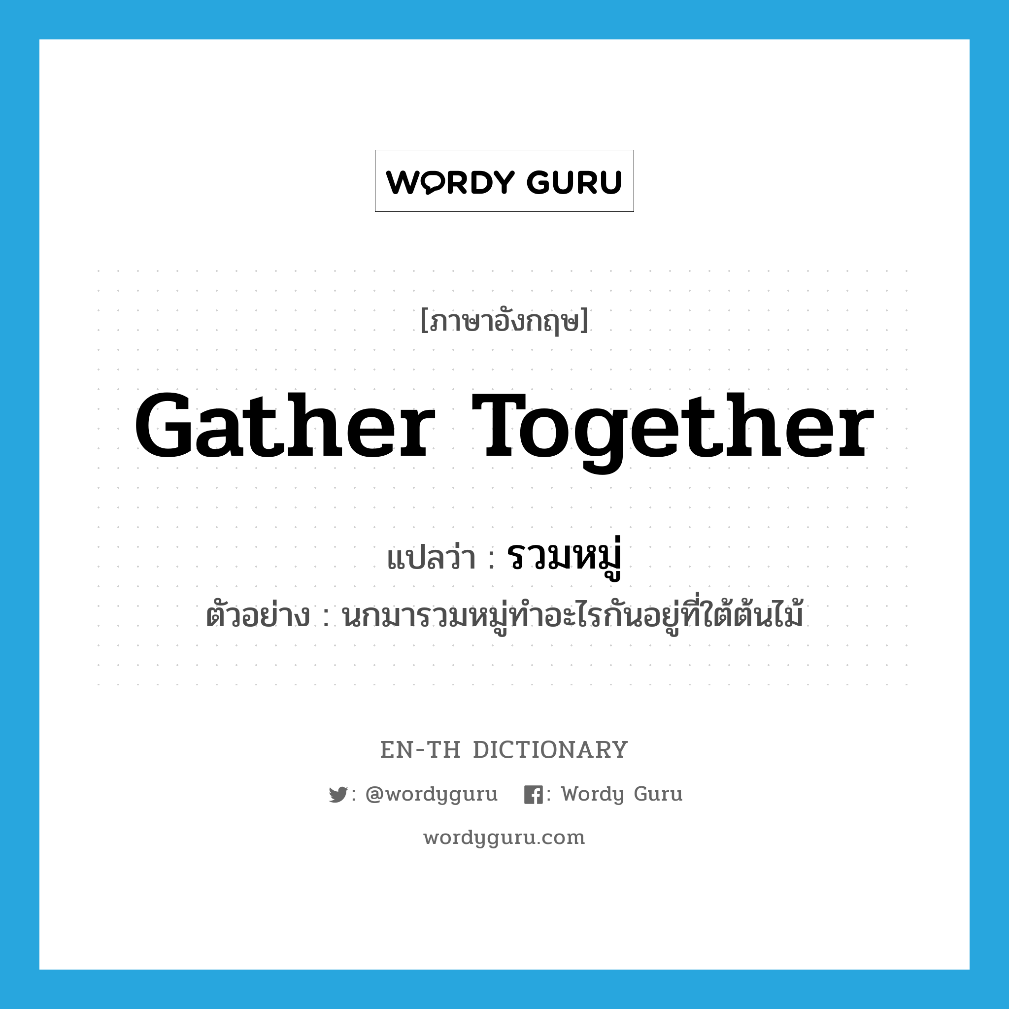 gather together แปลว่า?, คำศัพท์ภาษาอังกฤษ gather together แปลว่า รวมหมู่ ประเภท V ตัวอย่าง นกมารวมหมู่ทำอะไรกันอยู่ที่ใต้ต้นไม้ หมวด V