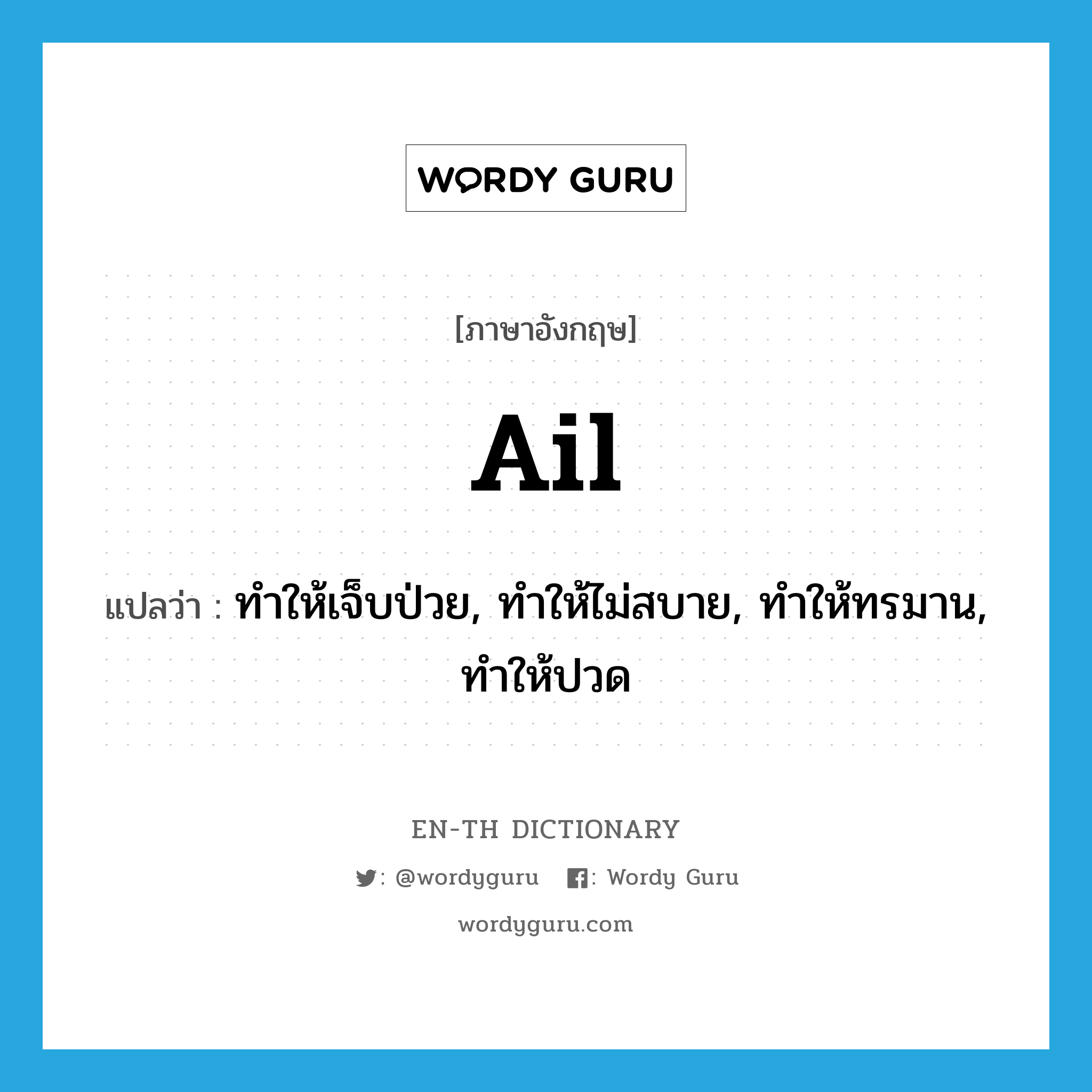 ail แปลว่า?, คำศัพท์ภาษาอังกฤษ ail แปลว่า ทำให้เจ็บป่วย, ทำให้ไม่สบาย, ทำให้ทรมาน, ทำให้ปวด ประเภท VT หมวด VT