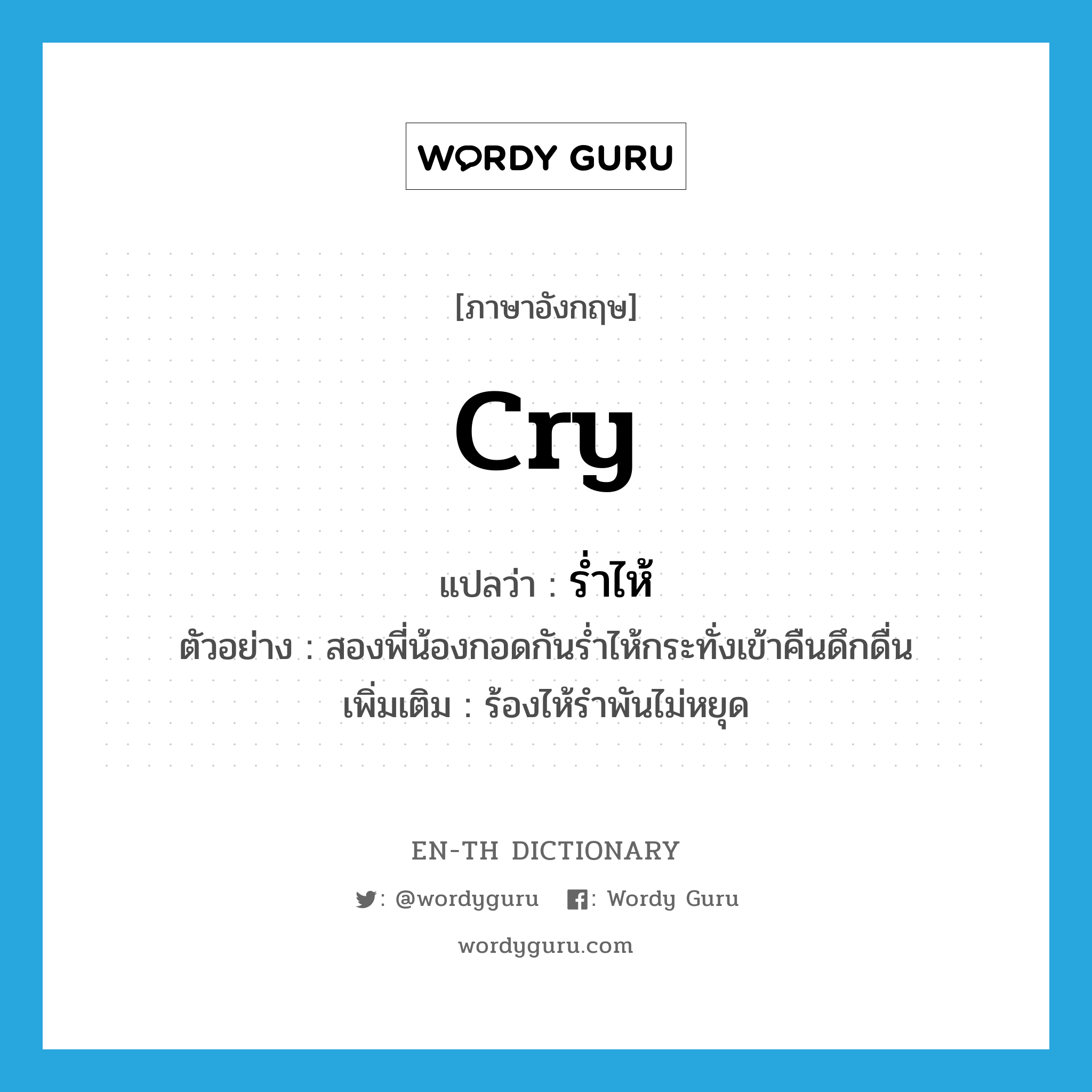 cry แปลว่า?, คำศัพท์ภาษาอังกฤษ cry แปลว่า ร่ำไห้ ประเภท V ตัวอย่าง สองพี่น้องกอดกันร่ำไห้กระทั่งเข้าคืนดึกดื่น เพิ่มเติม ร้องไห้รำพันไม่หยุด หมวด V