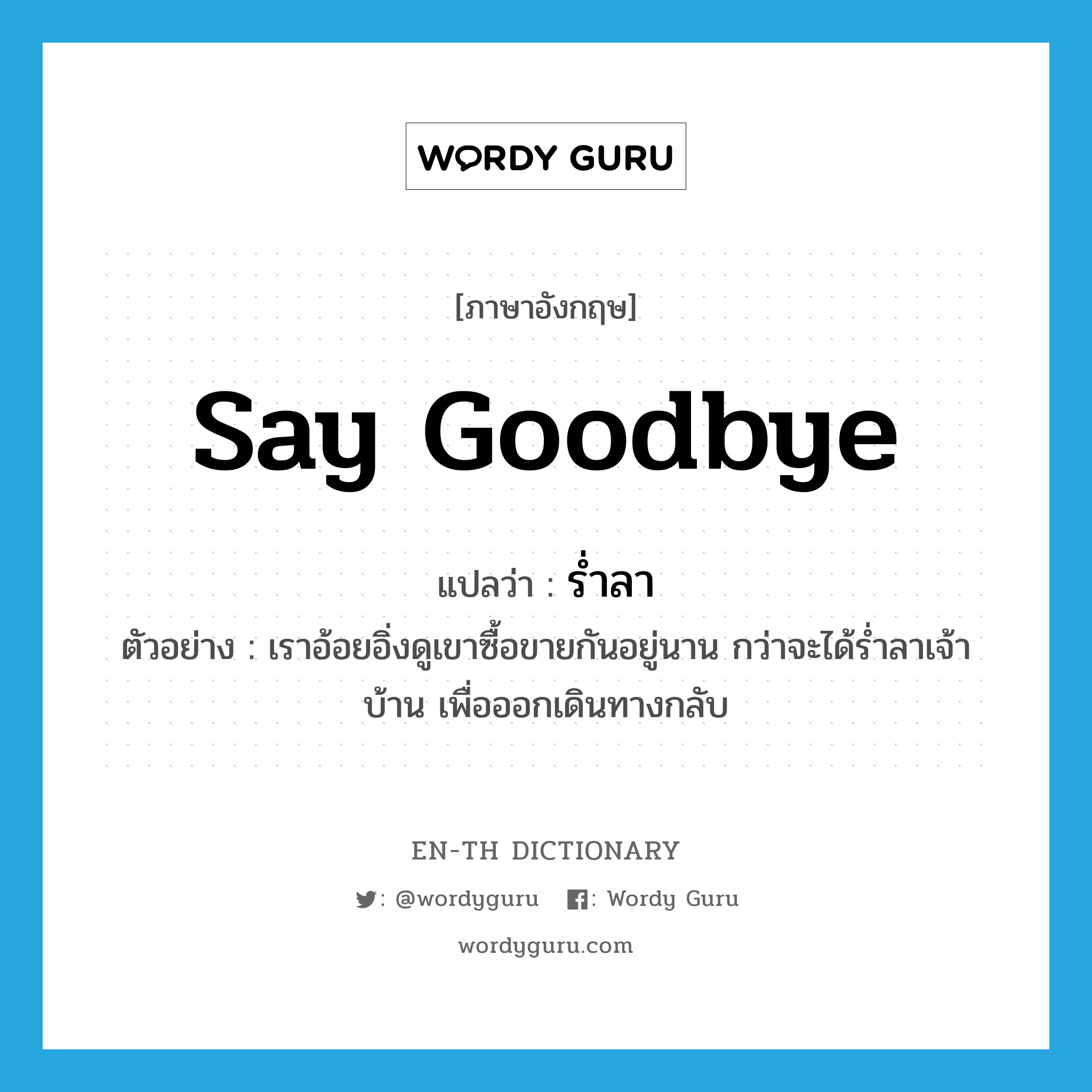 say goodbye แปลว่า?, คำศัพท์ภาษาอังกฤษ say goodbye แปลว่า ร่ำลา ประเภท V ตัวอย่าง เราอ้อยอิ่งดูเขาซื้อขายกันอยู่นาน กว่าจะได้ร่ำลาเจ้าบ้าน เพื่อออกเดินทางกลับ หมวด V