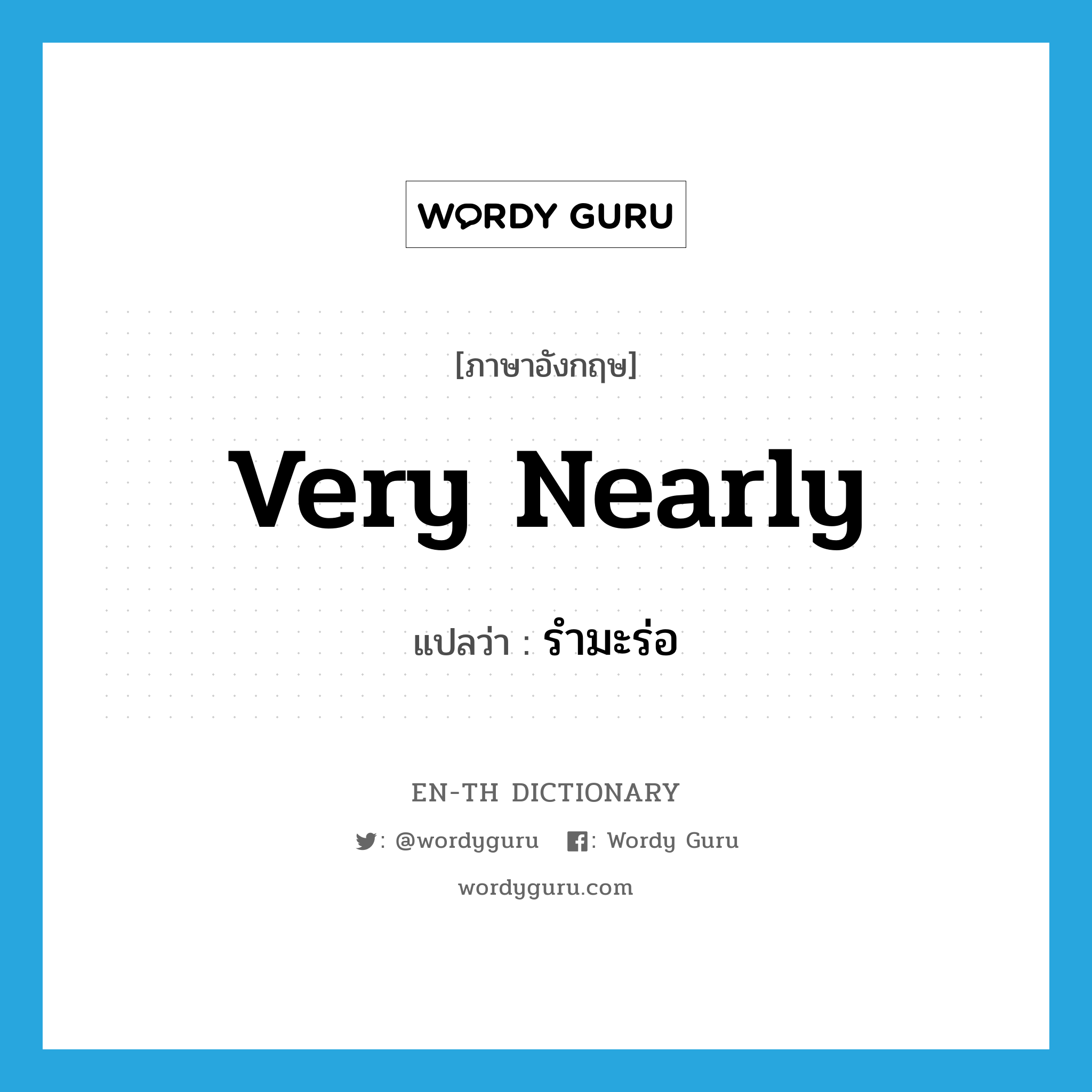 very nearly แปลว่า?, คำศัพท์ภาษาอังกฤษ very nearly แปลว่า รำมะร่อ ประเภท ADV หมวด ADV