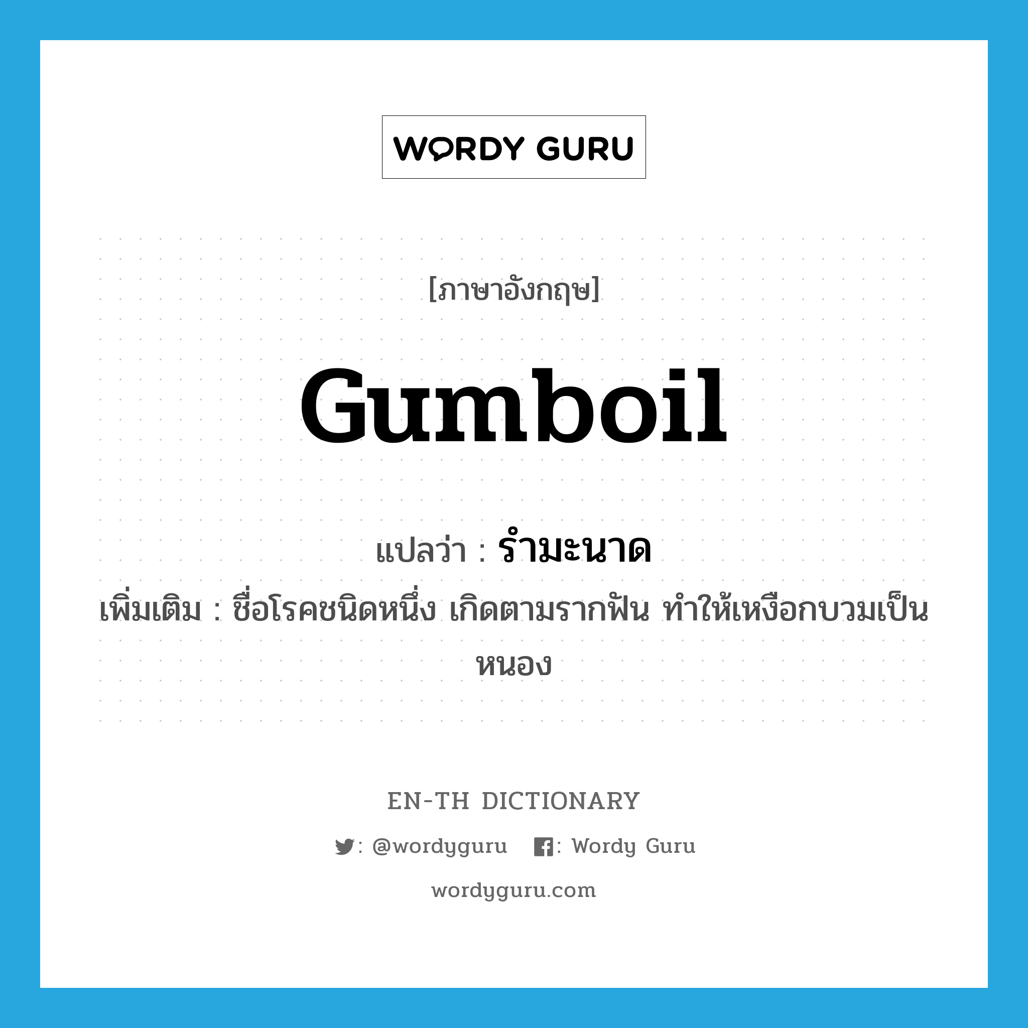 gumboil แปลว่า?, คำศัพท์ภาษาอังกฤษ gumboil แปลว่า รำมะนาด ประเภท N เพิ่มเติม ชื่อโรคชนิดหนึ่ง เกิดตามรากฟัน ทำให้เหงือกบวมเป็นหนอง หมวด N