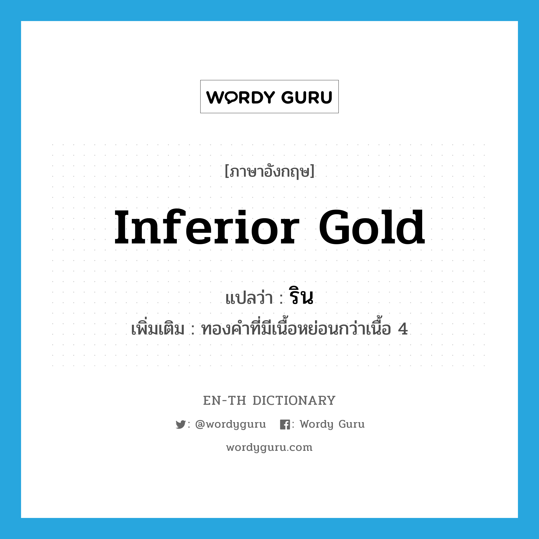 inferior gold แปลว่า?, คำศัพท์ภาษาอังกฤษ inferior gold แปลว่า ริน ประเภท N เพิ่มเติม ทองคำที่มีเนื้อหย่อนกว่าเนื้อ 4 หมวด N