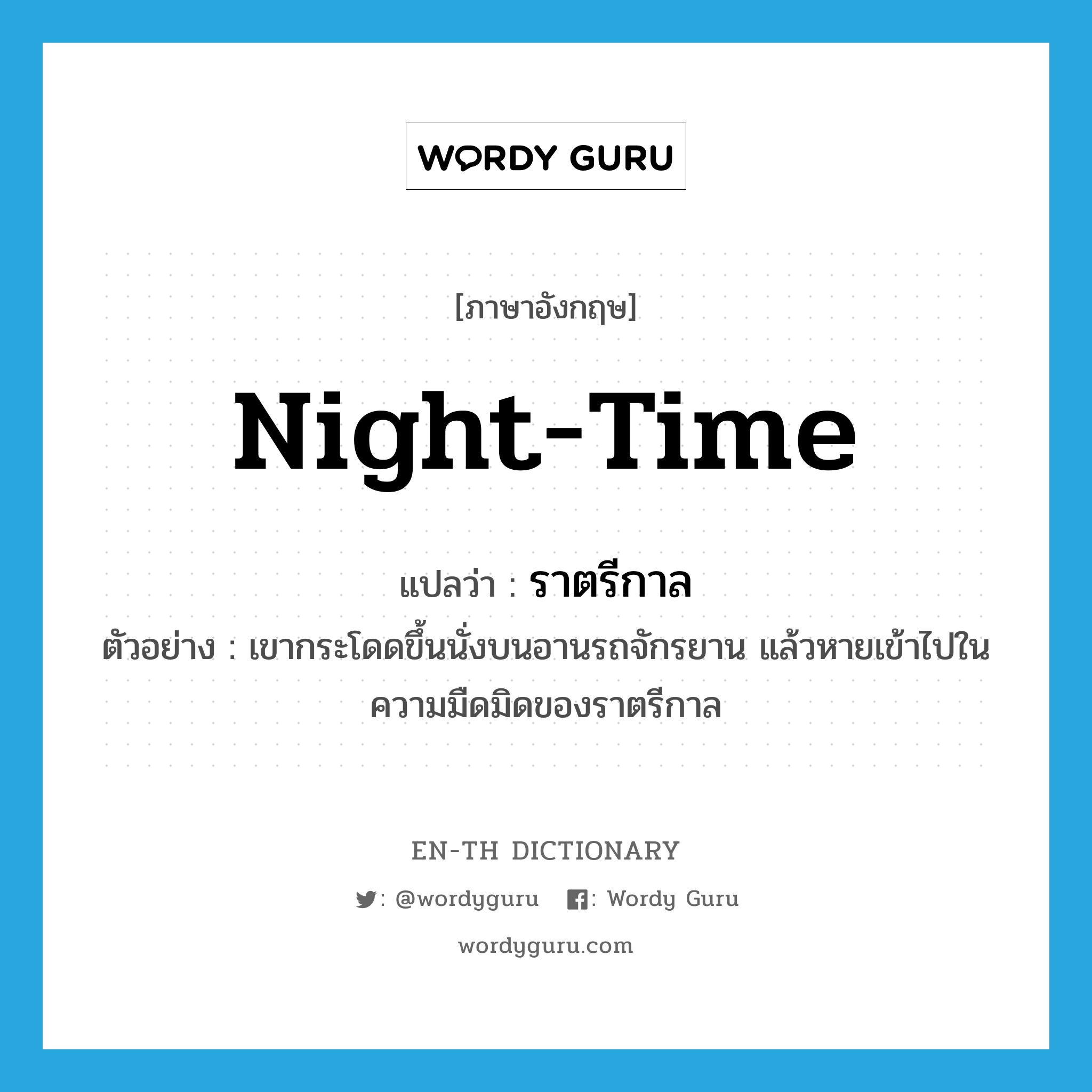 night-time แปลว่า?, คำศัพท์ภาษาอังกฤษ night-time แปลว่า ราตรีกาล ประเภท N ตัวอย่าง เขากระโดดขึ้นนั่งบนอานรถจักรยาน แล้วหายเข้าไปในความมืดมิดของราตรีกาล หมวด N