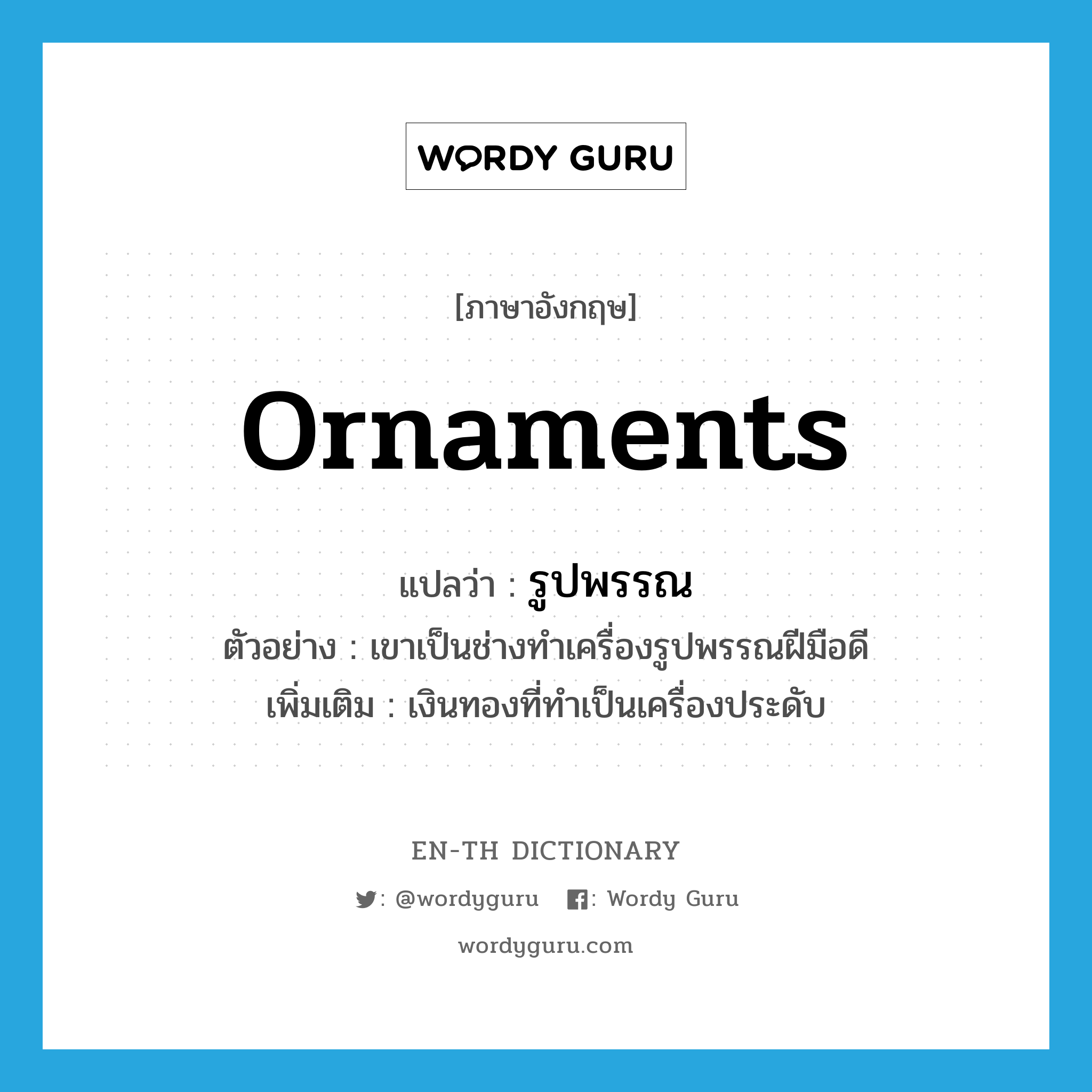 ornaments แปลว่า?, คำศัพท์ภาษาอังกฤษ ornaments แปลว่า รูปพรรณ ประเภท N ตัวอย่าง เขาเป็นช่างทำเครื่องรูปพรรณฝีมือดี เพิ่มเติม เงินทองที่ทำเป็นเครื่องประดับ หมวด N