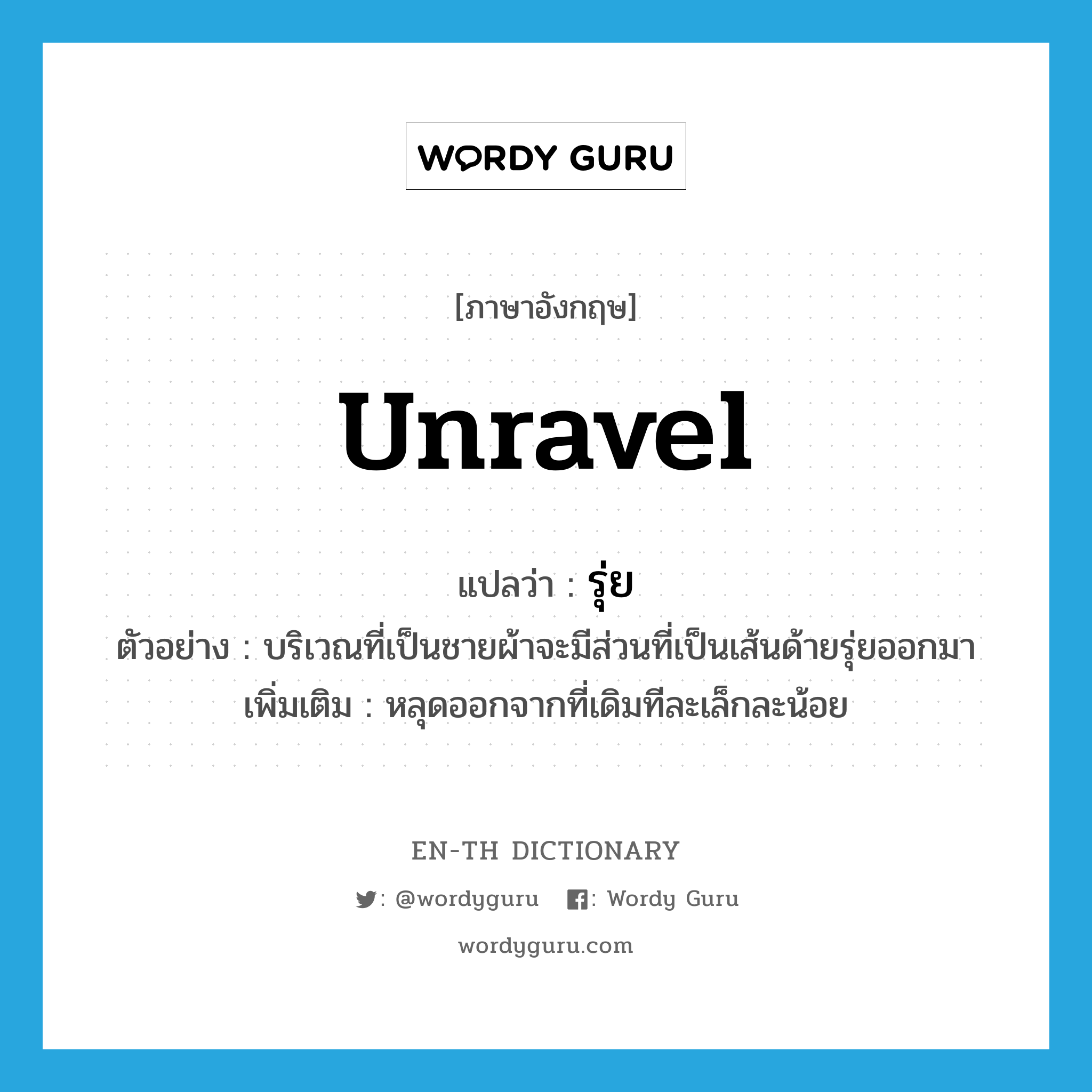 unravel แปลว่า?, คำศัพท์ภาษาอังกฤษ unravel แปลว่า รุ่ย ประเภท V ตัวอย่าง บริเวณที่เป็นชายผ้าจะมีส่วนที่เป็นเส้นด้ายรุ่ยออกมา เพิ่มเติม หลุดออกจากที่เดิมทีละเล็กละน้อย หมวด V