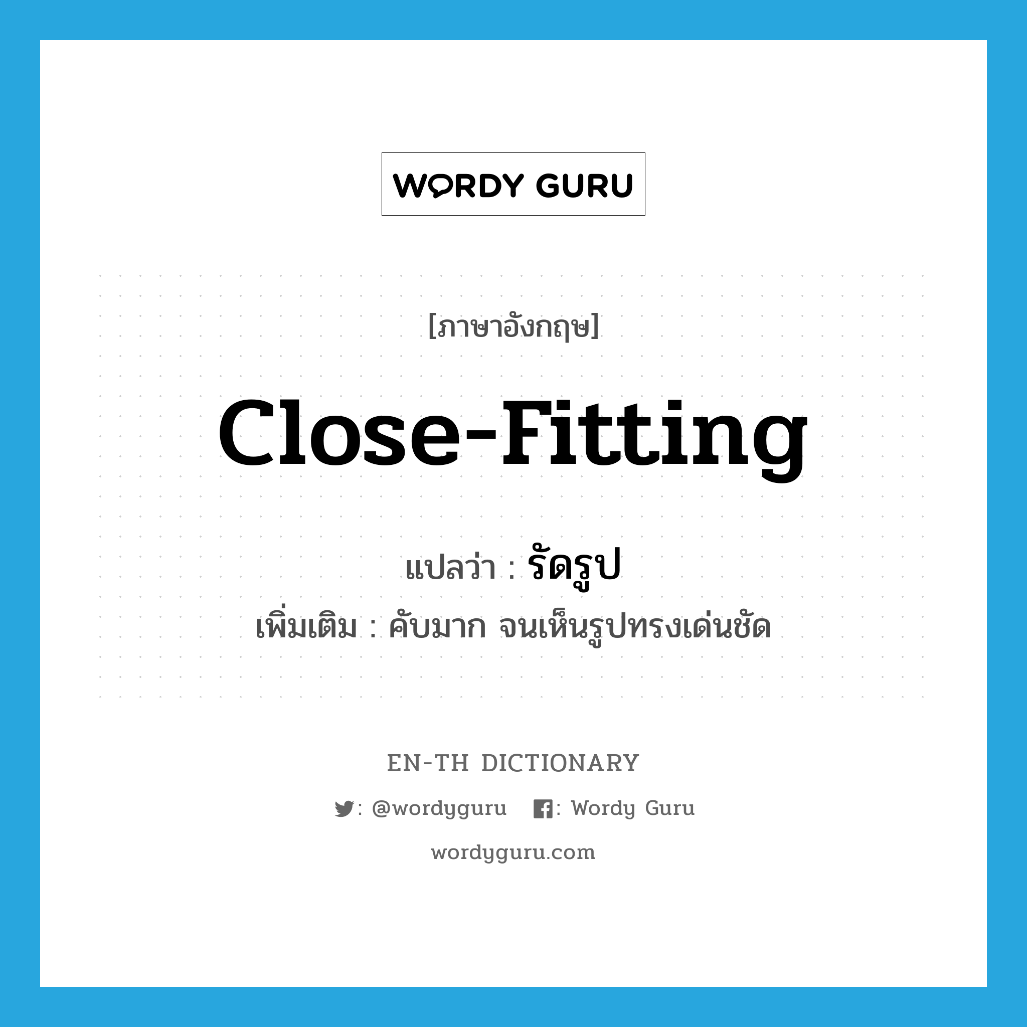 close-fitting แปลว่า?, คำศัพท์ภาษาอังกฤษ close-fitting แปลว่า รัดรูป ประเภท ADJ เพิ่มเติม คับมาก จนเห็นรูปทรงเด่นชัด หมวด ADJ