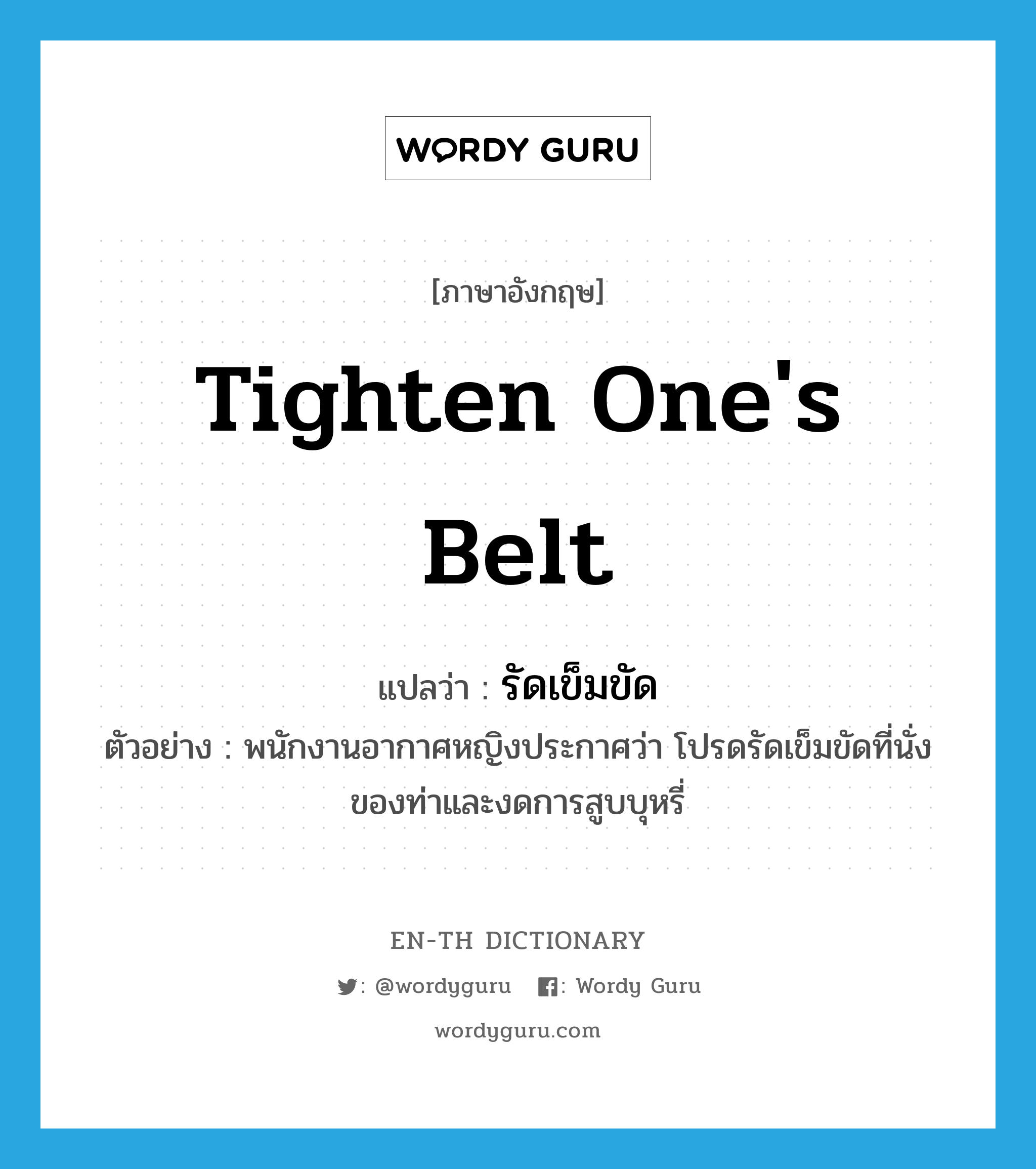 tighten one&#39;s belt แปลว่า?, คำศัพท์ภาษาอังกฤษ tighten one&#39;s belt แปลว่า รัดเข็มขัด ประเภท V ตัวอย่าง พนักงานอากาศหญิงประกาศว่า โปรดรัดเข็มขัดที่นั่งของท่าและงดการสูบบุหรี่ หมวด V