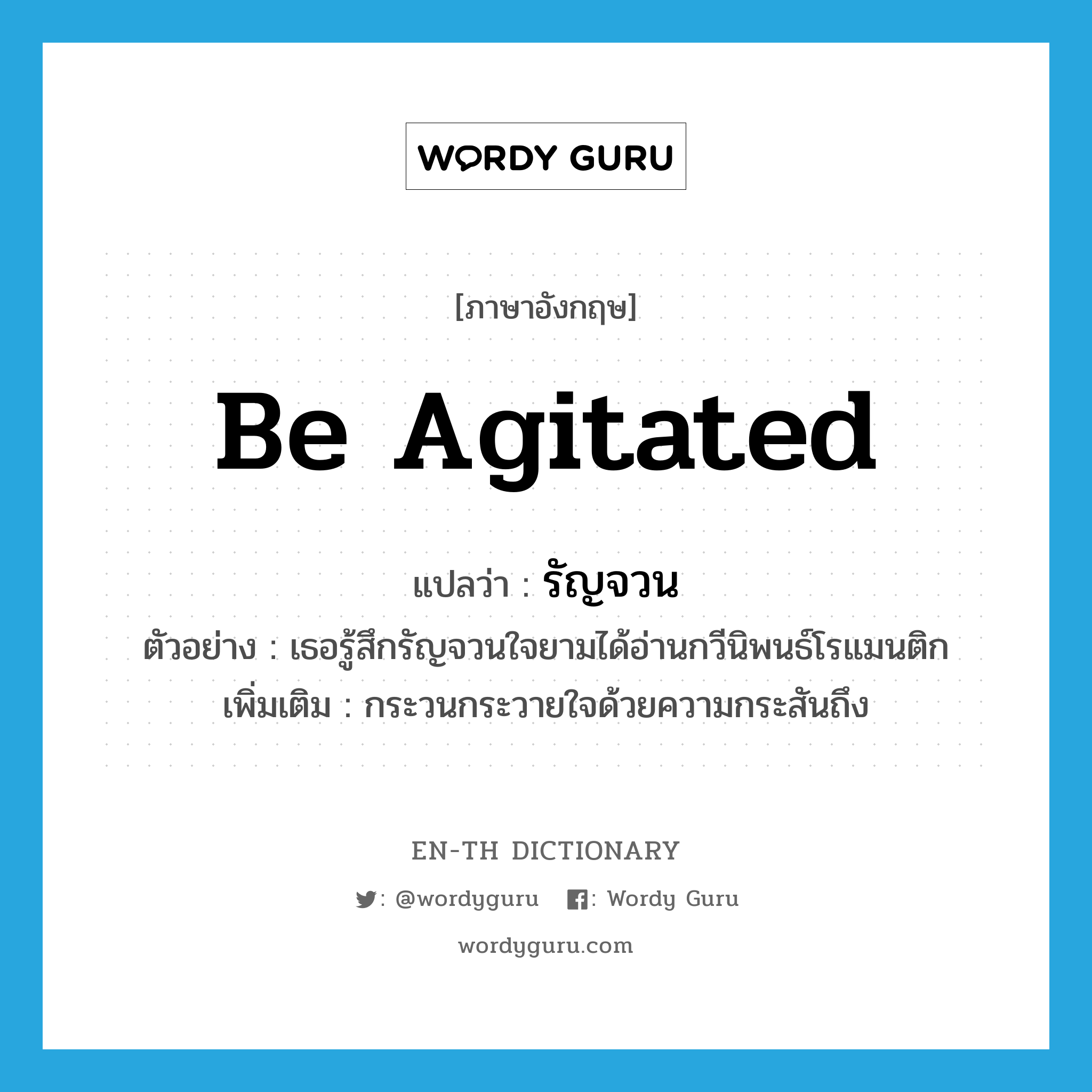 be agitated แปลว่า?, คำศัพท์ภาษาอังกฤษ be agitated แปลว่า รัญจวน ประเภท V ตัวอย่าง เธอรู้สึกรัญจวนใจยามได้อ่านกวีนิพนธ์โรแมนติก เพิ่มเติม กระวนกระวายใจด้วยความกระสันถึง หมวด V