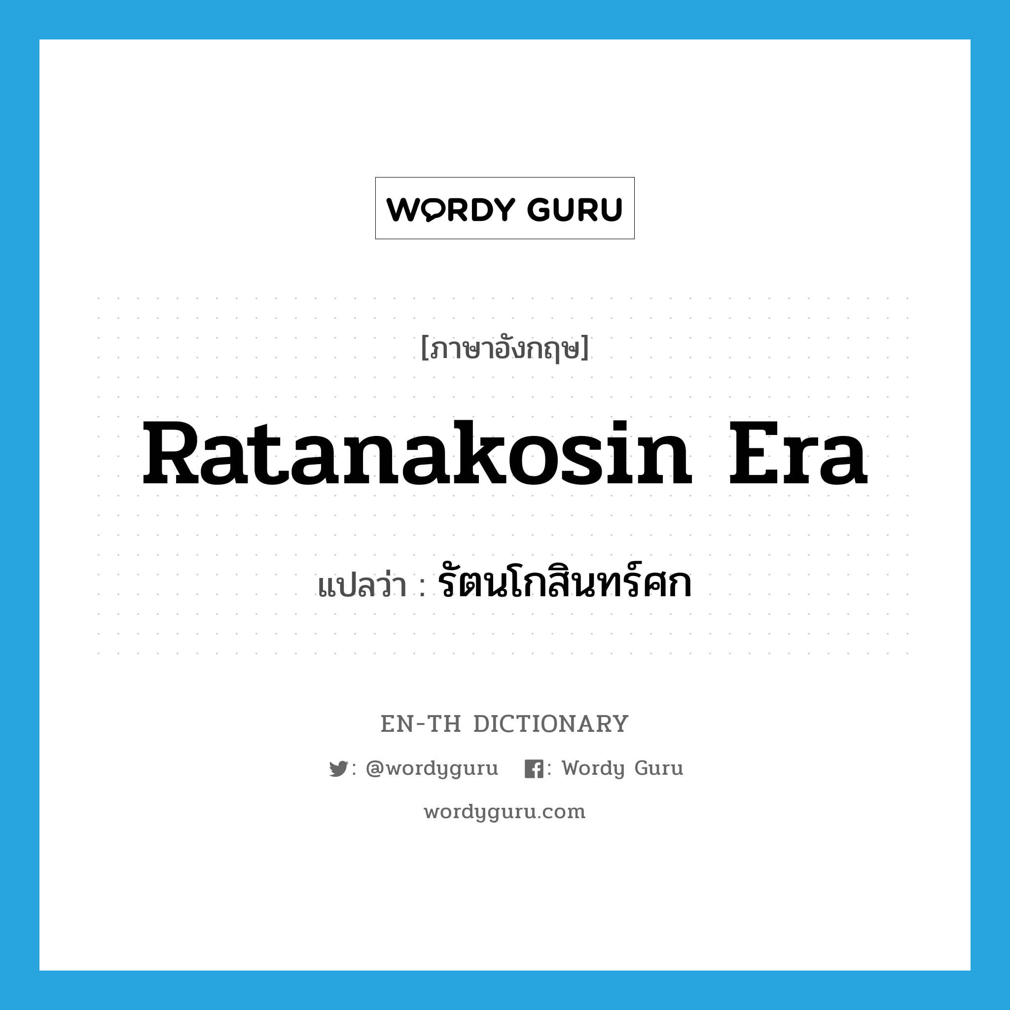 Ratanakosin Era แปลว่า?, คำศัพท์ภาษาอังกฤษ Ratanakosin Era แปลว่า รัตนโกสินทร์ศก ประเภท N หมวด N