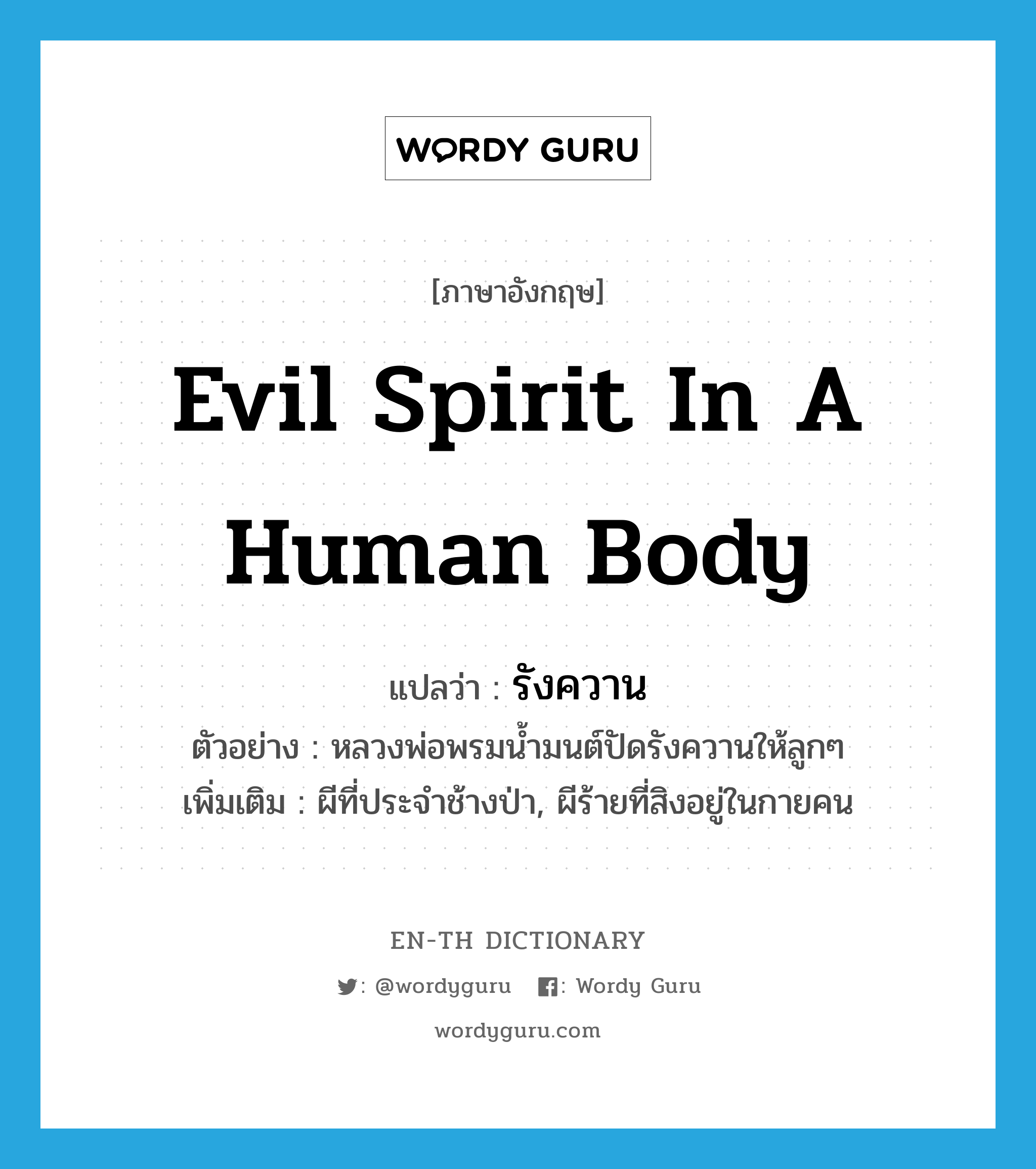 evil spirit in a human body แปลว่า?, คำศัพท์ภาษาอังกฤษ evil spirit in a human body แปลว่า รังควาน ประเภท N ตัวอย่าง หลวงพ่อพรมน้ำมนต์ปัดรังควานให้ลูกๆ เพิ่มเติม ผีที่ประจำช้างป่า, ผีร้ายที่สิงอยู่ในกายคน หมวด N