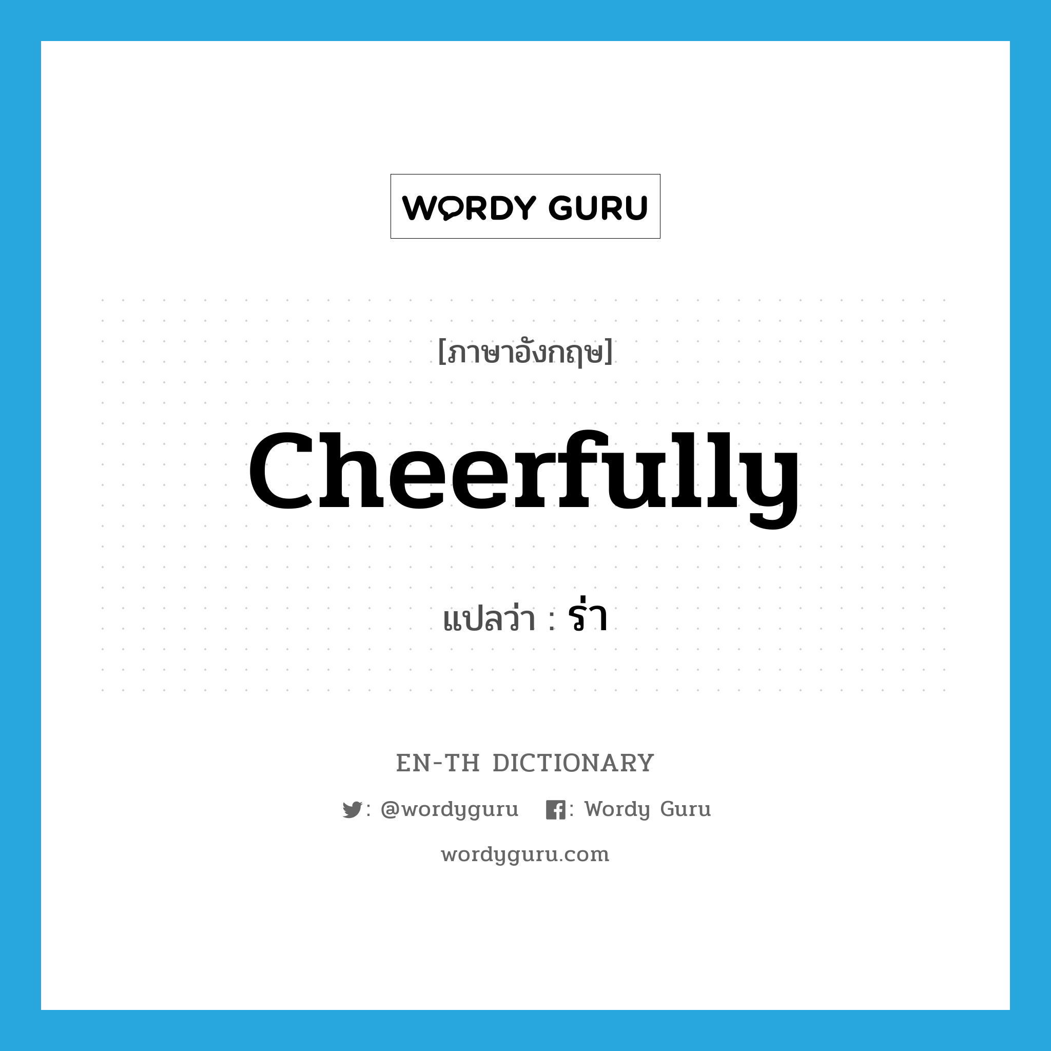 cheerfully แปลว่า?, คำศัพท์ภาษาอังกฤษ cheerfully แปลว่า ร่า ประเภท ADV หมวด ADV