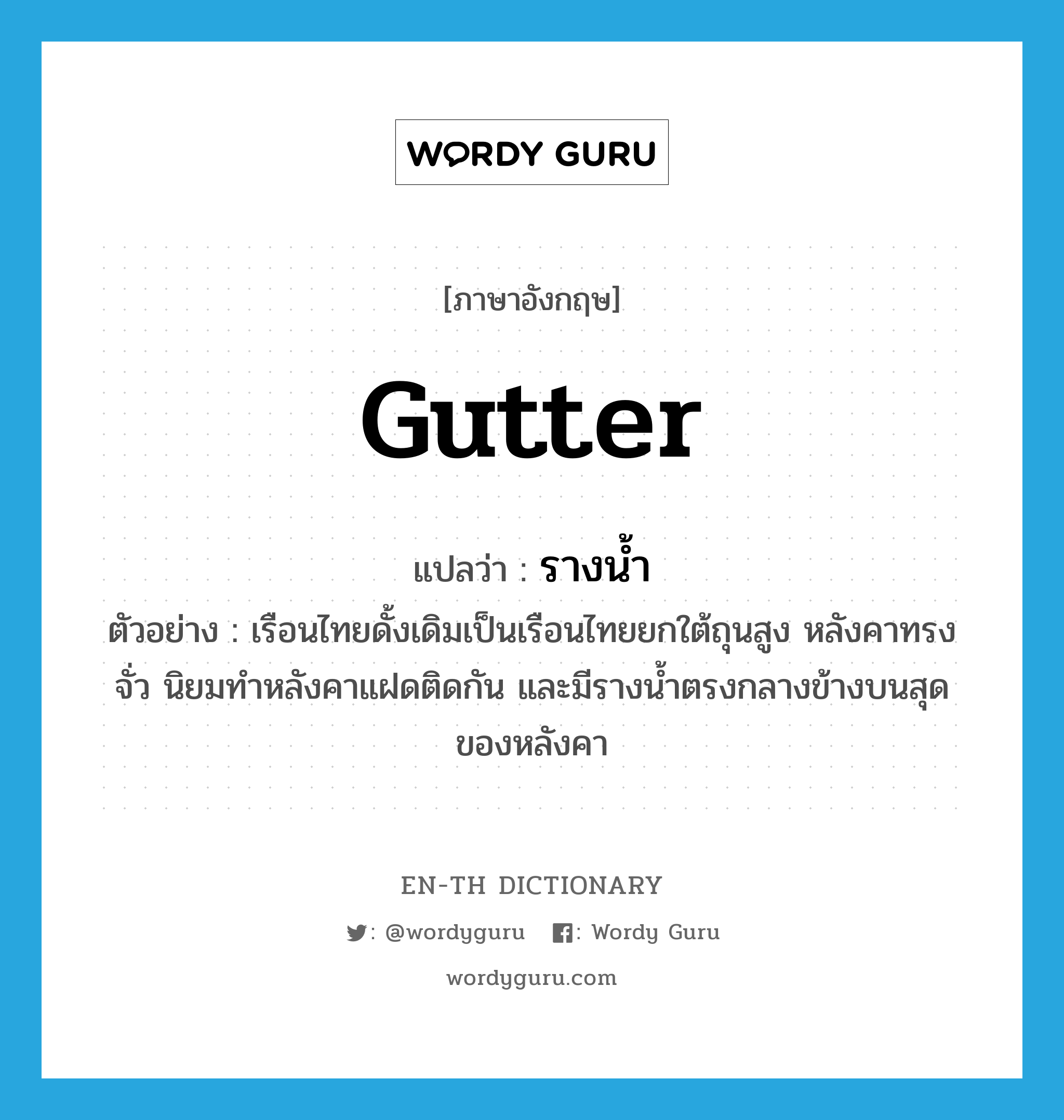 gutter แปลว่า?, คำศัพท์ภาษาอังกฤษ gutter แปลว่า รางน้ำ ประเภท N ตัวอย่าง เรือนไทยดั้งเดิมเป็นเรือนไทยยกใต้ถุนสูง หลังคาทรงจั่ว นิยมทำหลังคาแฝดติดกัน และมีรางน้ำตรงกลางข้างบนสุดของหลังคา หมวด N