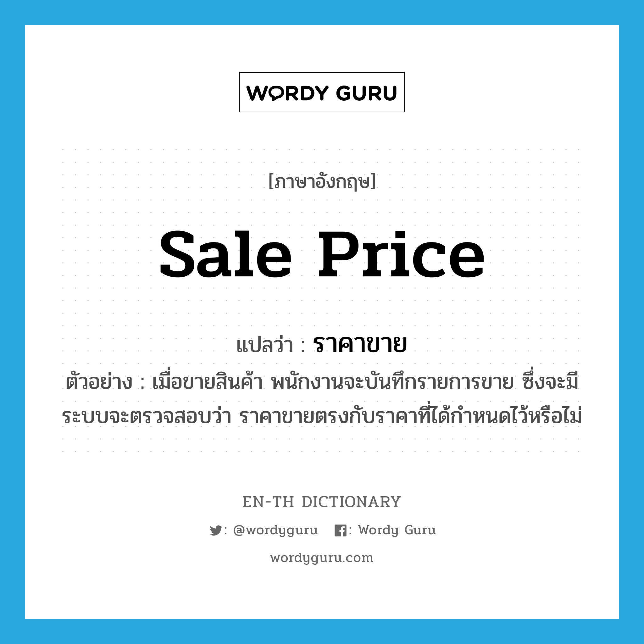 sale price แปลว่า?, คำศัพท์ภาษาอังกฤษ sale price แปลว่า ราคาขาย ประเภท N ตัวอย่าง เมื่อขายสินค้า พนักงานจะบันทึกรายการขาย ซึ่งจะมีระบบจะตรวจสอบว่า ราคาขายตรงกับราคาที่ได้กำหนดไว้หรือไม่ หมวด N