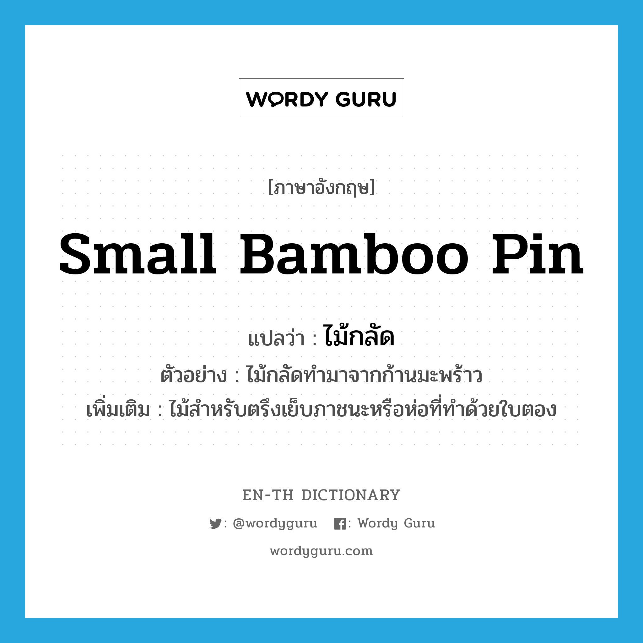 small bamboo pin แปลว่า?, คำศัพท์ภาษาอังกฤษ small bamboo pin แปลว่า ไม้กลัด ประเภท N ตัวอย่าง ไม้กลัดทำมาจากก้านมะพร้าว เพิ่มเติม ไม้สำหรับตรึงเย็บภาชนะหรือห่อที่ทำด้วยใบตอง หมวด N