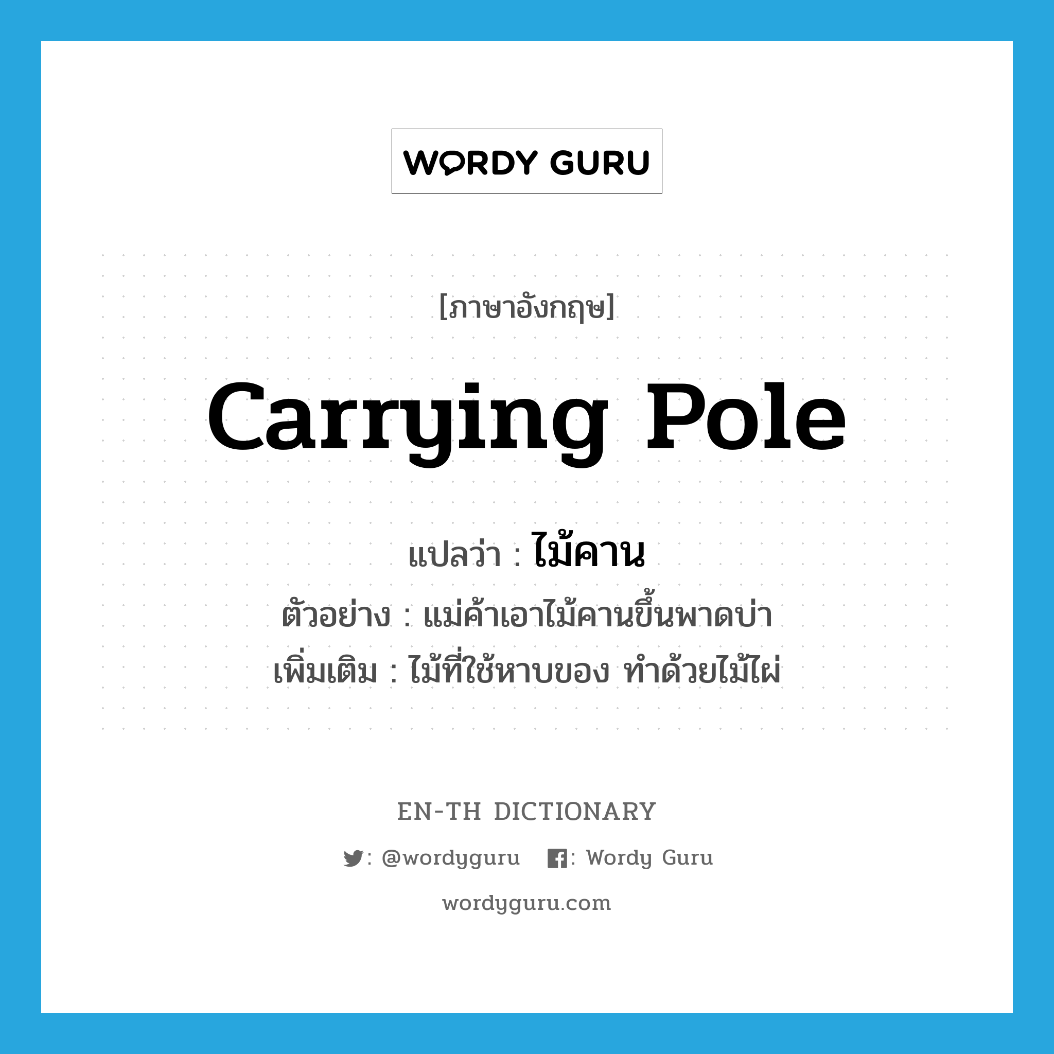 carrying pole แปลว่า?, คำศัพท์ภาษาอังกฤษ carrying pole แปลว่า ไม้คาน ประเภท N ตัวอย่าง แม่ค้าเอาไม้คานขึ้นพาดบ่า เพิ่มเติม ไม้ที่ใช้หาบของ ทำด้วยไม้ไผ่ หมวด N