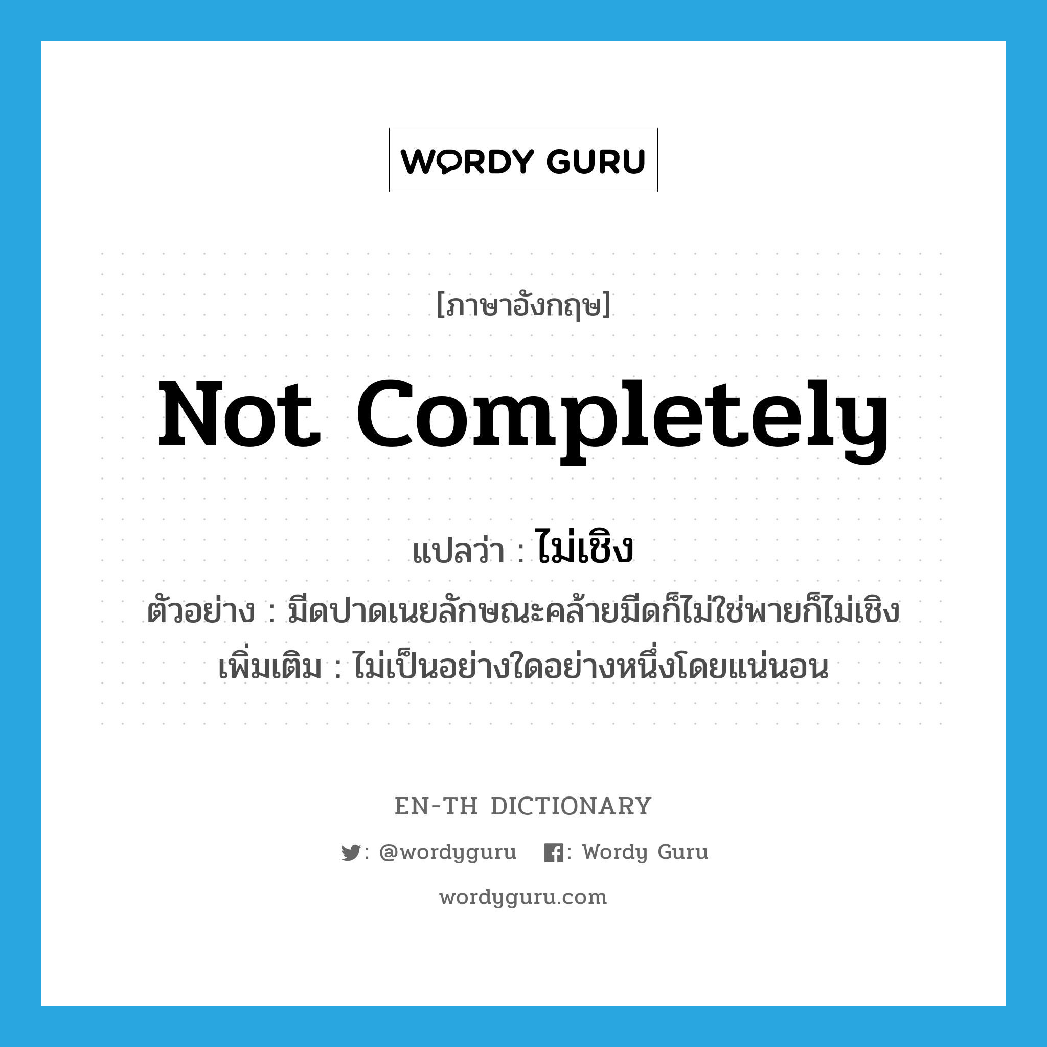 not completely แปลว่า?, คำศัพท์ภาษาอังกฤษ not completely แปลว่า ไม่เชิง ประเภท ADV ตัวอย่าง มีดปาดเนยลักษณะคล้ายมีดก็ไม่ใช่พายก็ไม่เชิง เพิ่มเติม ไม่เป็นอย่างใดอย่างหนึ่งโดยแน่นอน หมวด ADV