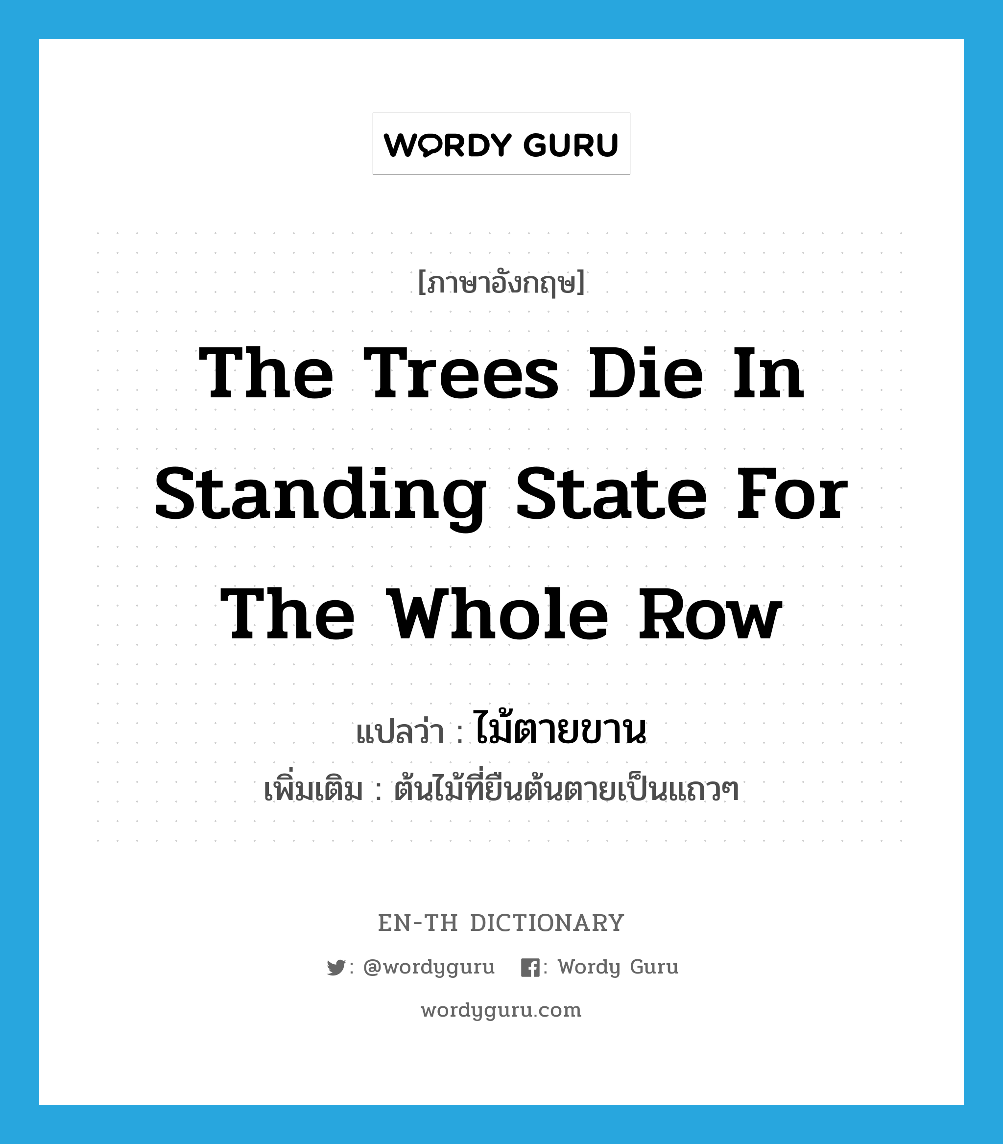 the trees die in standing state for the whole row แปลว่า?, คำศัพท์ภาษาอังกฤษ the trees die in standing state for the whole row แปลว่า ไม้ตายขาน ประเภท N เพิ่มเติม ต้นไม้ที่ยืนต้นตายเป็นแถวๆ หมวด N