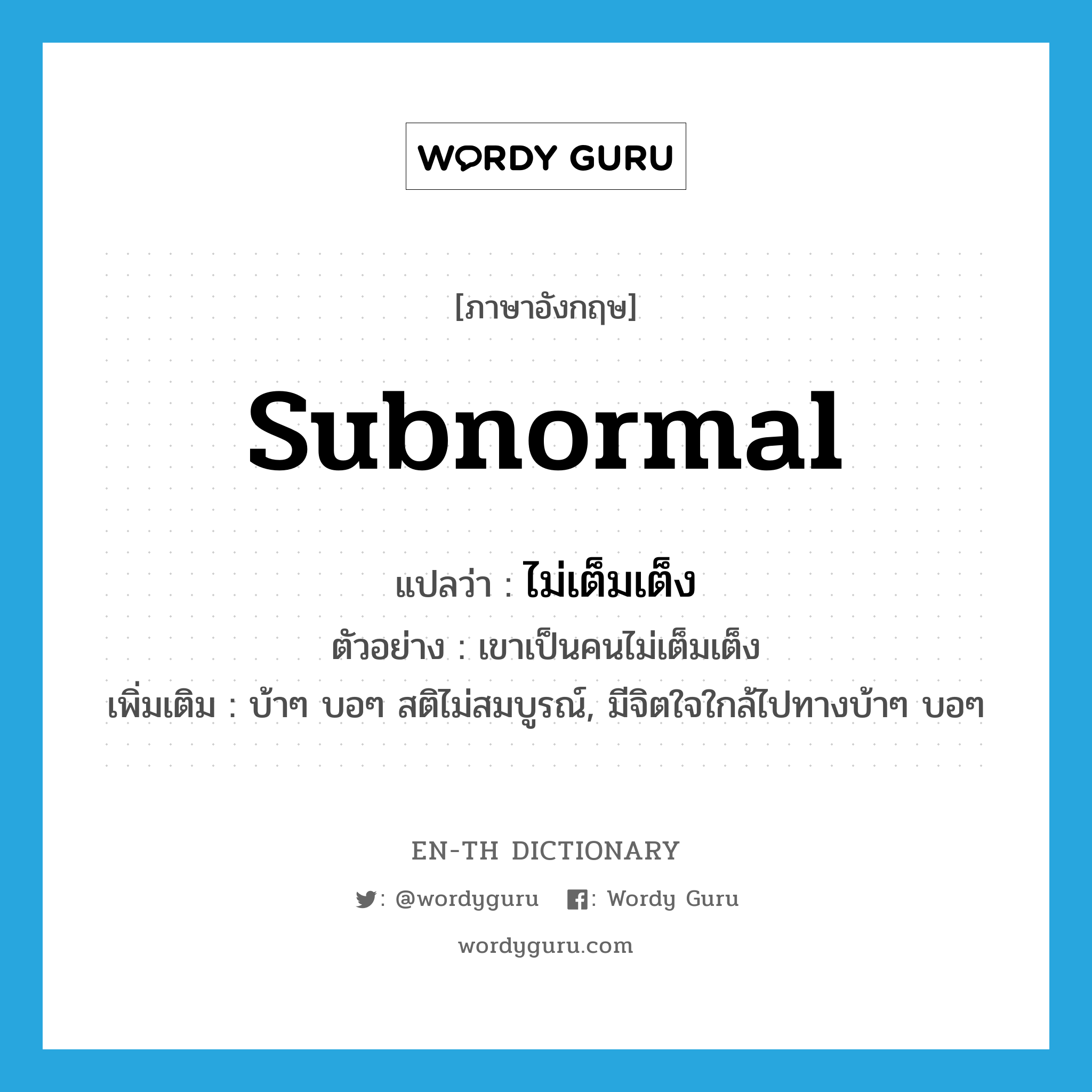 subnormal แปลว่า?, คำศัพท์ภาษาอังกฤษ subnormal แปลว่า ไม่เต็มเต็ง ประเภท ADJ ตัวอย่าง เขาเป็นคนไม่เต็มเต็ง เพิ่มเติม บ้าๆ บอๆ สติไม่สมบูรณ์, มีจิตใจใกล้ไปทางบ้าๆ บอๆ หมวด ADJ