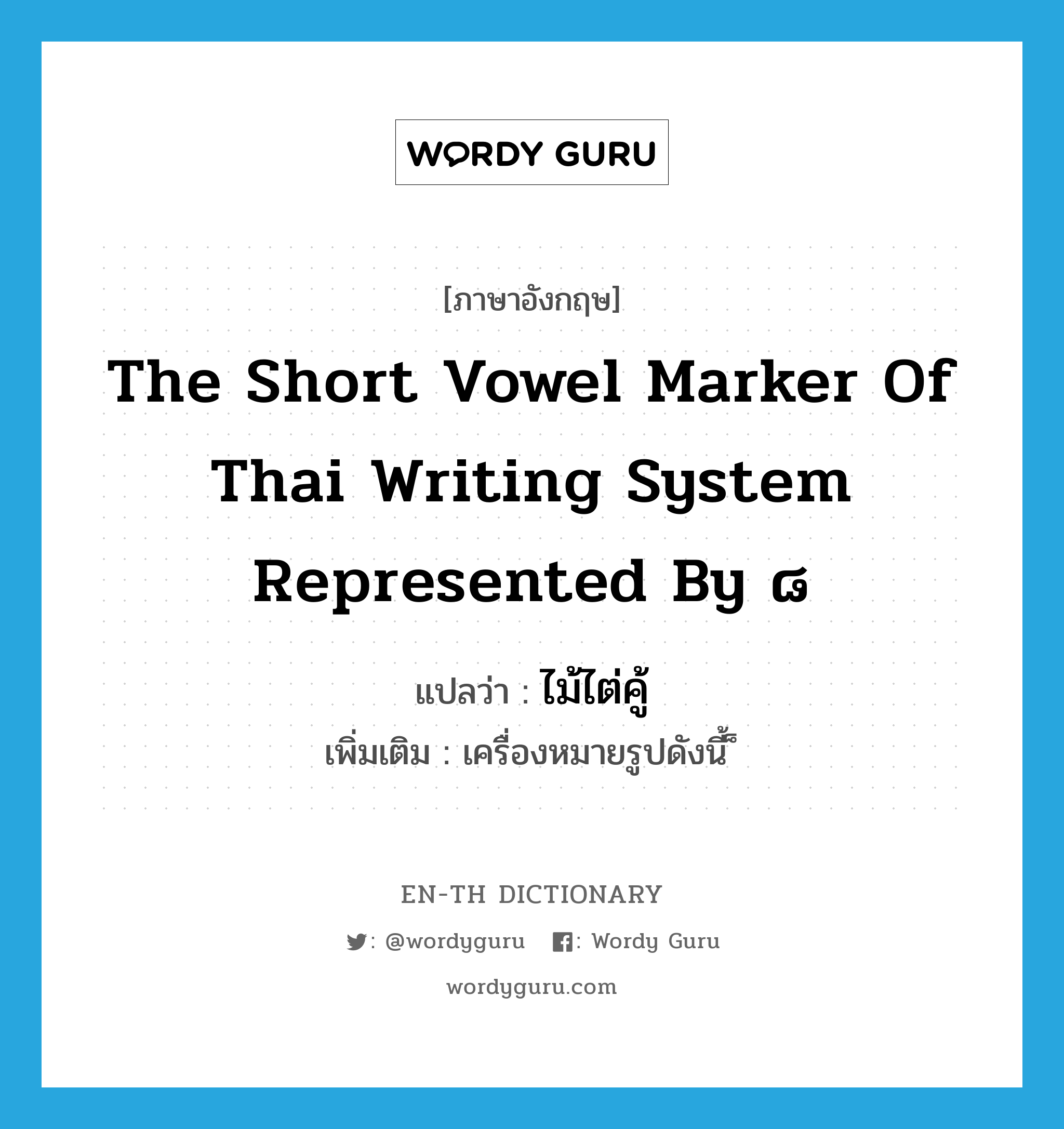 the short vowel marker of Thai writing system represented by ๘ แปลว่า?, คำศัพท์ภาษาอังกฤษ the short vowel marker of Thai writing system represented by ๘ แปลว่า ไม้ไต่คู้ ประเภท N เพิ่มเติม เครื่องหมายรูปดังนี้ ็ หมวด N