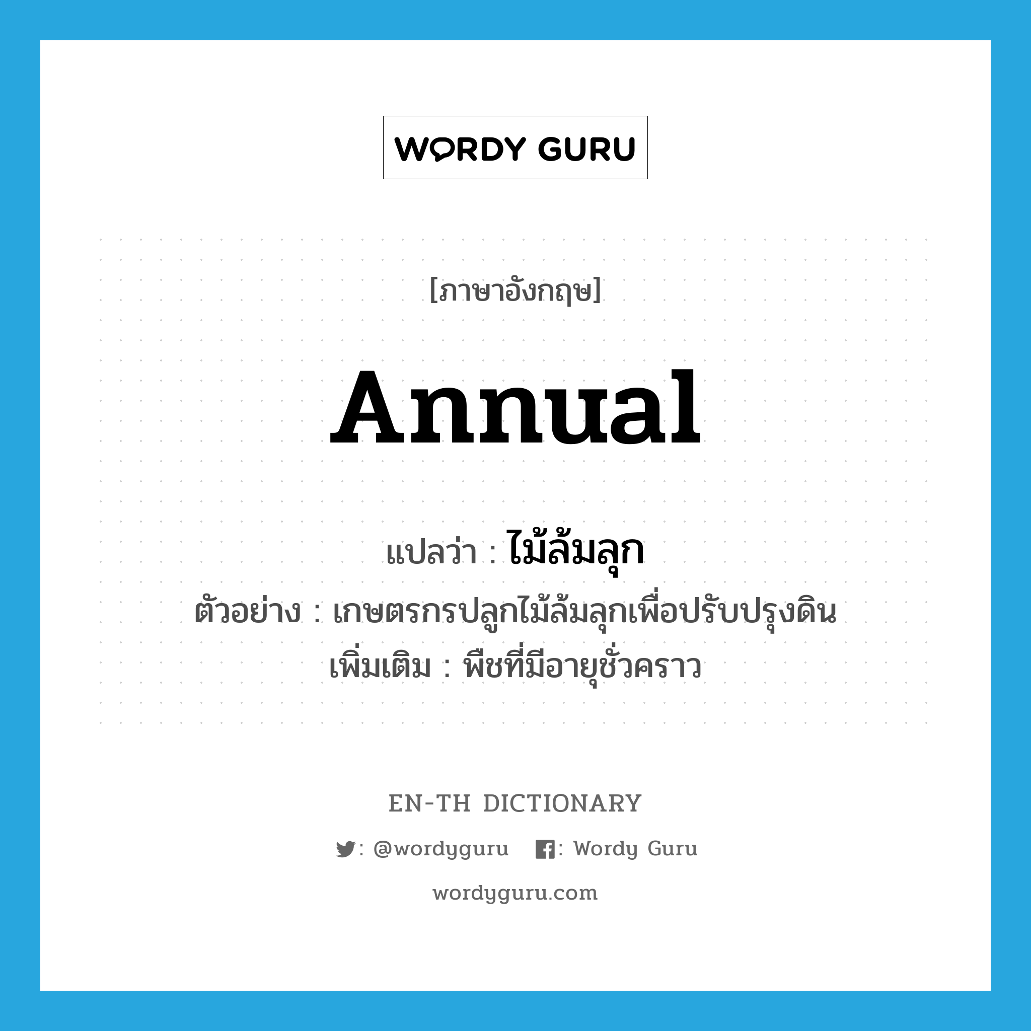 annual แปลว่า?, คำศัพท์ภาษาอังกฤษ annual แปลว่า ไม้ล้มลุก ประเภท N ตัวอย่าง เกษตรกรปลูกไม้ล้มลุกเพื่อปรับปรุงดิน เพิ่มเติม พืชที่มีอายุชั่วคราว หมวด N