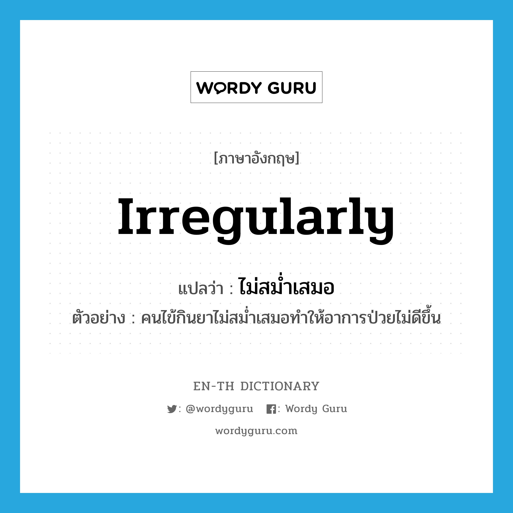 irregularly แปลว่า?, คำศัพท์ภาษาอังกฤษ irregularly แปลว่า ไม่สม่ำเสมอ ประเภท ADV ตัวอย่าง คนไข้กินยาไม่สม่ำเสมอทำให้อาการป่วยไม่ดีขึ้น หมวด ADV