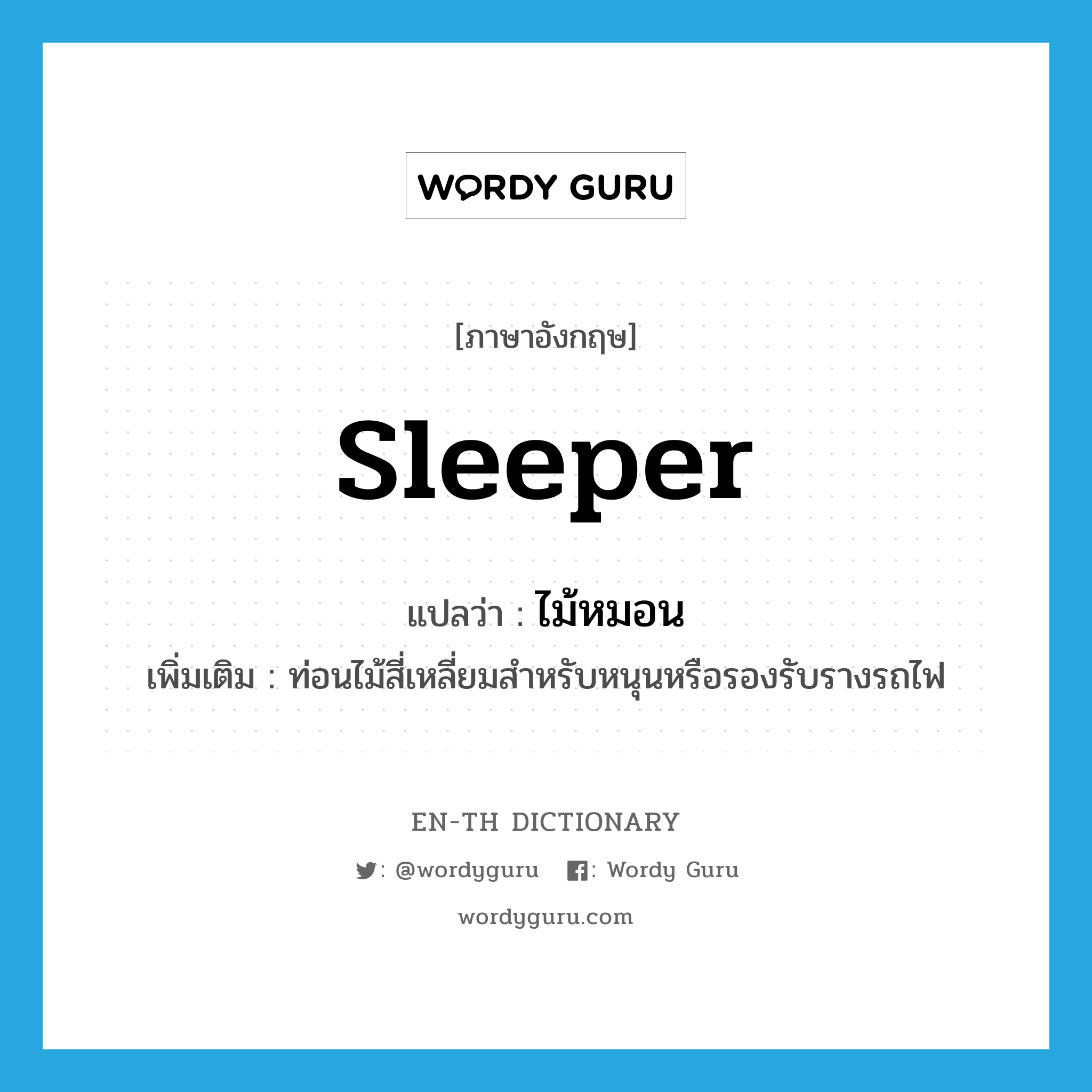 sleeper แปลว่า?, คำศัพท์ภาษาอังกฤษ sleeper แปลว่า ไม้หมอน ประเภท N เพิ่มเติม ท่อนไม้สี่เหลี่ยมสำหรับหนุนหรือรองรับรางรถไฟ หมวด N