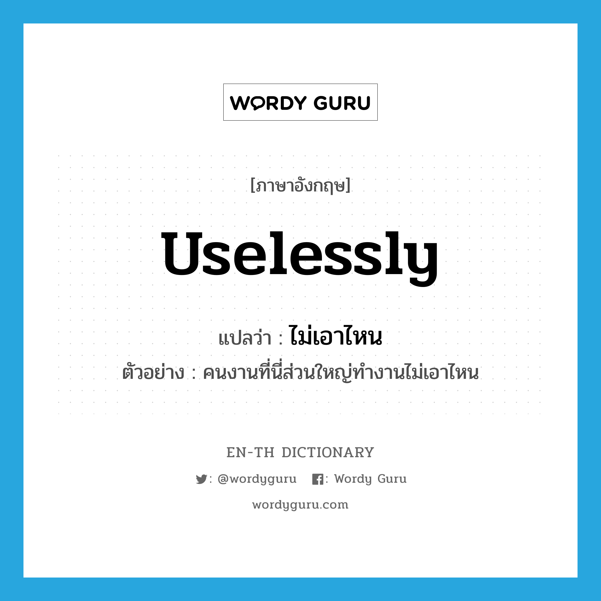 uselessly แปลว่า?, คำศัพท์ภาษาอังกฤษ uselessly แปลว่า ไม่เอาไหน ประเภท ADV ตัวอย่าง คนงานที่นี่ส่วนใหญ่ทำงานไม่เอาไหน หมวด ADV