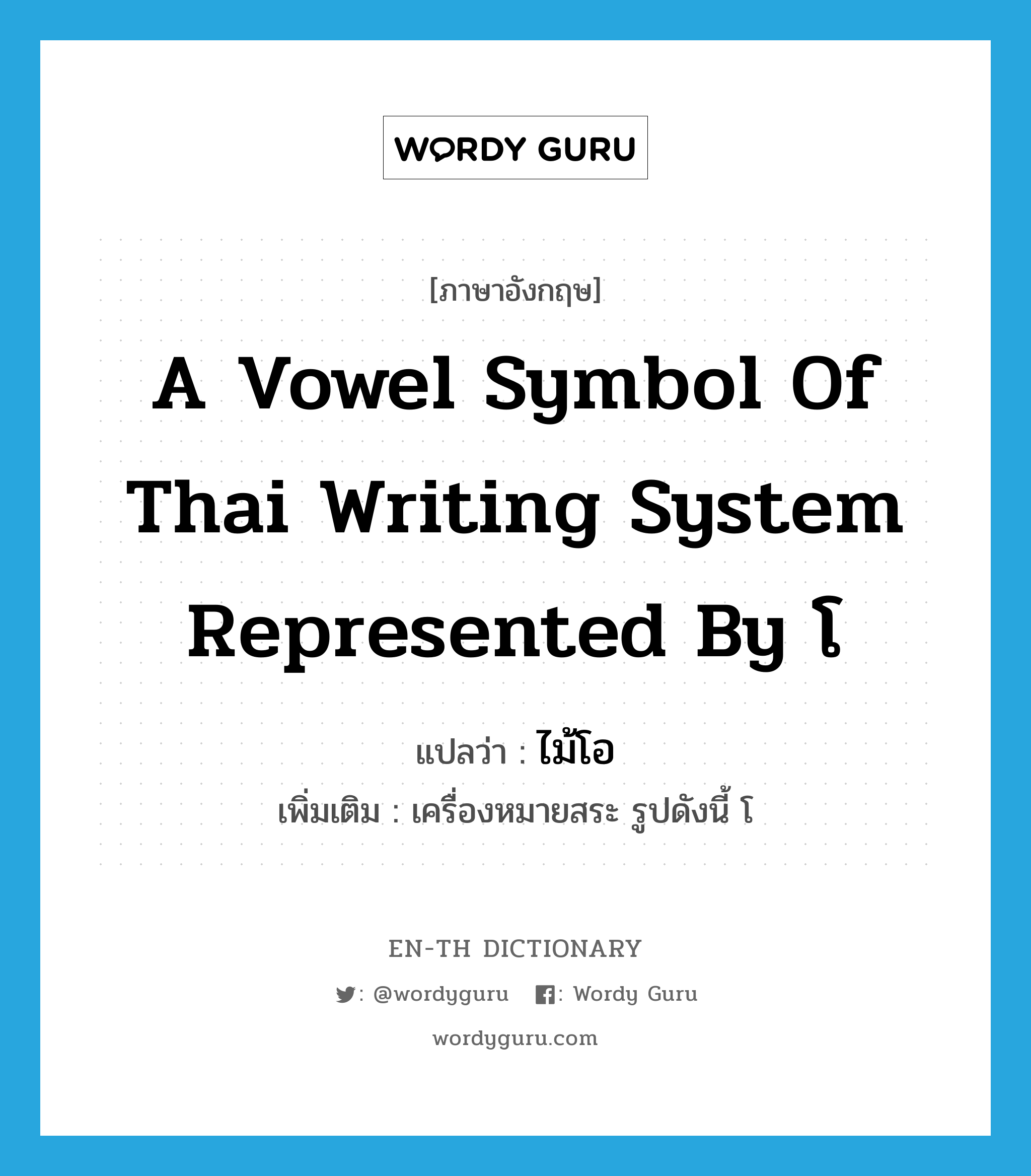 a vowel symbol of Thai writing system represented by โ แปลว่า?, คำศัพท์ภาษาอังกฤษ a vowel symbol of Thai writing system represented by โ แปลว่า ไม้โอ ประเภท N เพิ่มเติม เครื่องหมายสระ รูปดังนี้ โ หมวด N