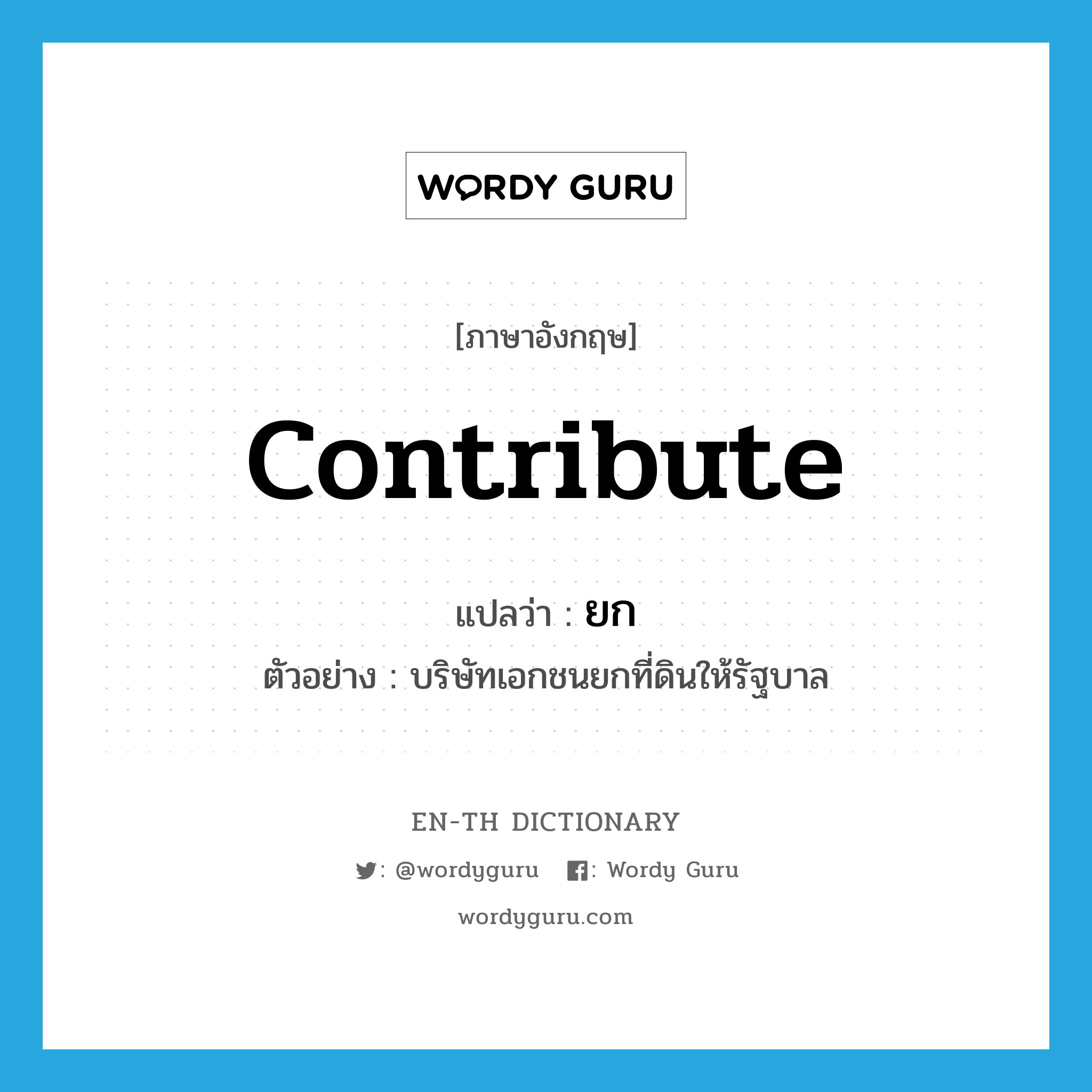 contribute แปลว่า?, คำศัพท์ภาษาอังกฤษ contribute แปลว่า ยก ประเภท V ตัวอย่าง บริษัทเอกชนยกที่ดินให้รัฐบาล หมวด V